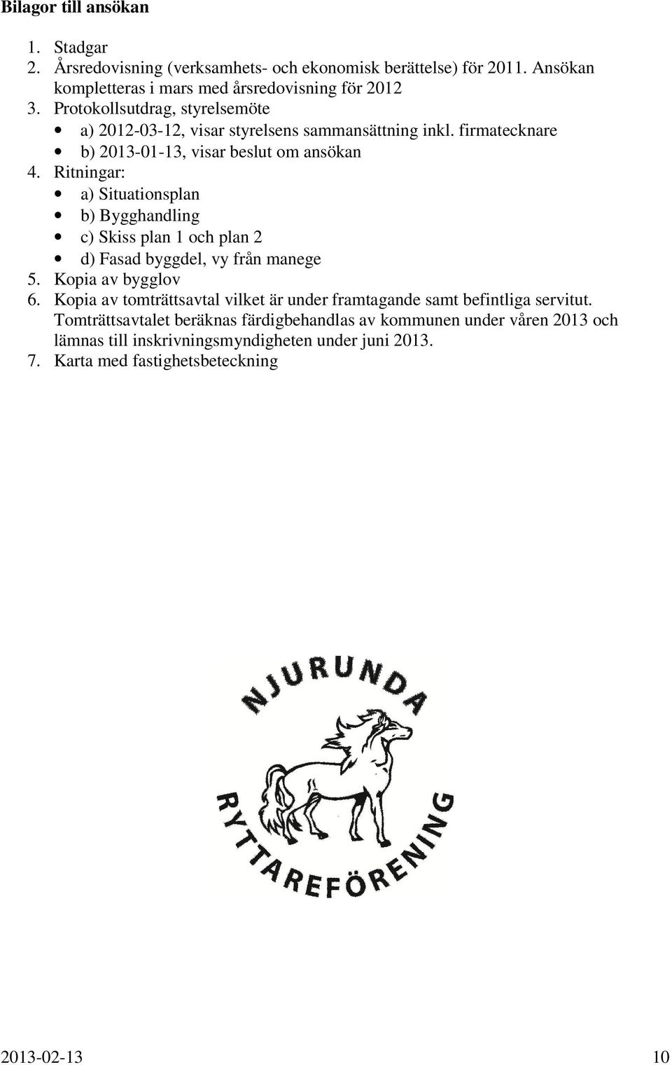 Ritningar: a) Situationsplan b) Bygghandling c) Skiss plan 1 och plan 2 d) Fasad byggdel, vy från manege 5. Kopia av bygglov 6.