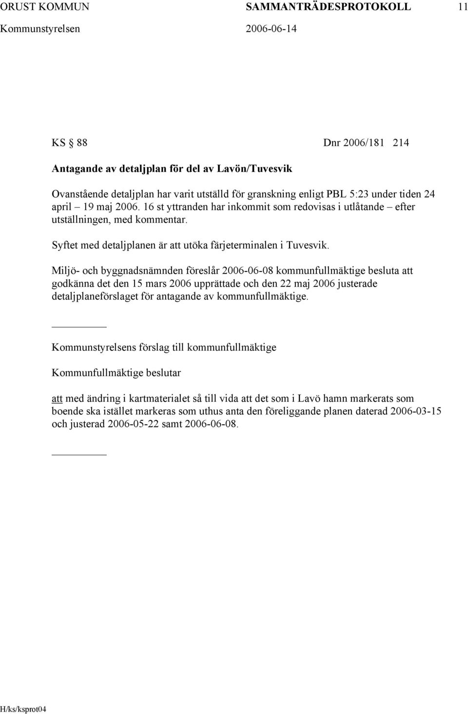 Miljö- och byggnadsnämnden föreslår 2006-06-08 kommunfullmäktige besluta att godkänna det den 15 mars 2006 upprättade och den 22 maj 2006 justerade detaljplaneförslaget för antagande av