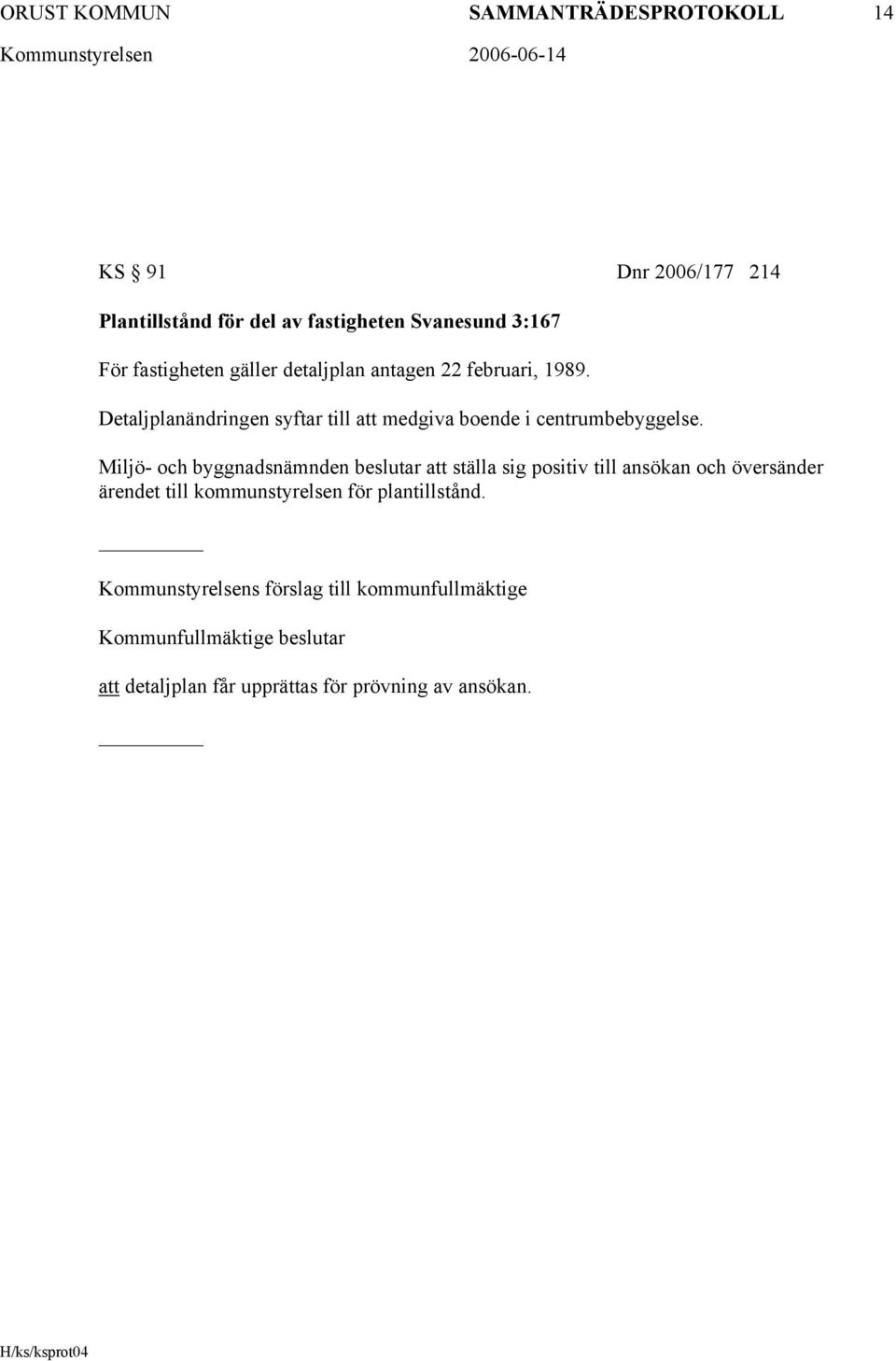 Miljö- och byggnadsnämnden beslutar att ställa sig positiv till ansökan och översänder ärendet till kommunstyrelsen för
