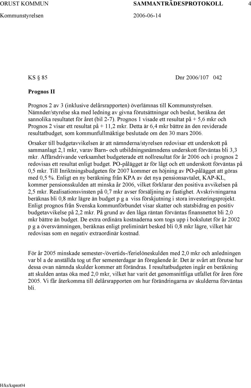 Prognos 1 visade ett resultat på + 5,6 mkr och Prognos 2 visar ett resultat på + 11,2 mkr.