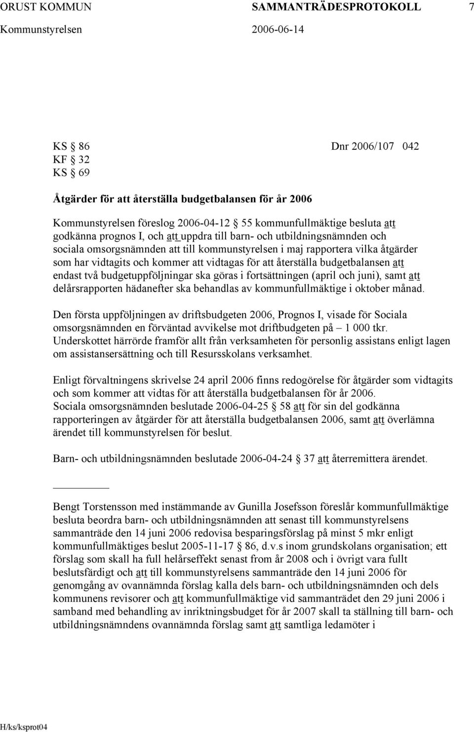 att återställa budgetbalansen att endast två budgetuppföljningar ska göras i fortsättningen (april och juni), samt att delårsrapporten hädanefter ska behandlas av kommunfullmäktige i oktober månad.