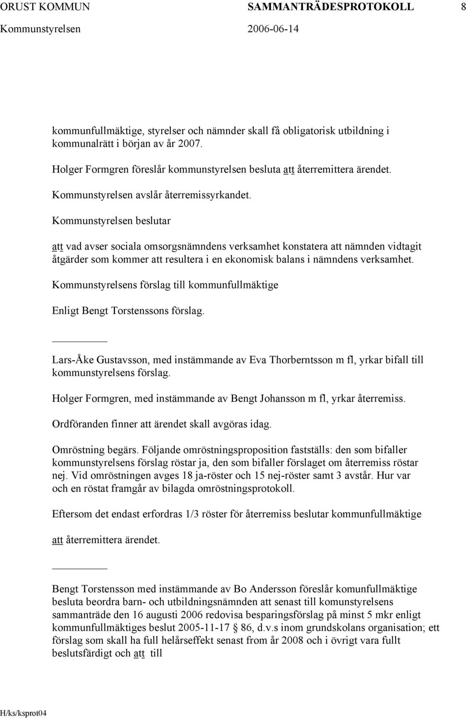Kommunstyrelsen beslutar att vad avser sociala omsorgsnämndens verksamhet konstatera att nämnden vidtagit åtgärder som kommer att resultera i en ekonomisk balans i nämndens verksamhet.