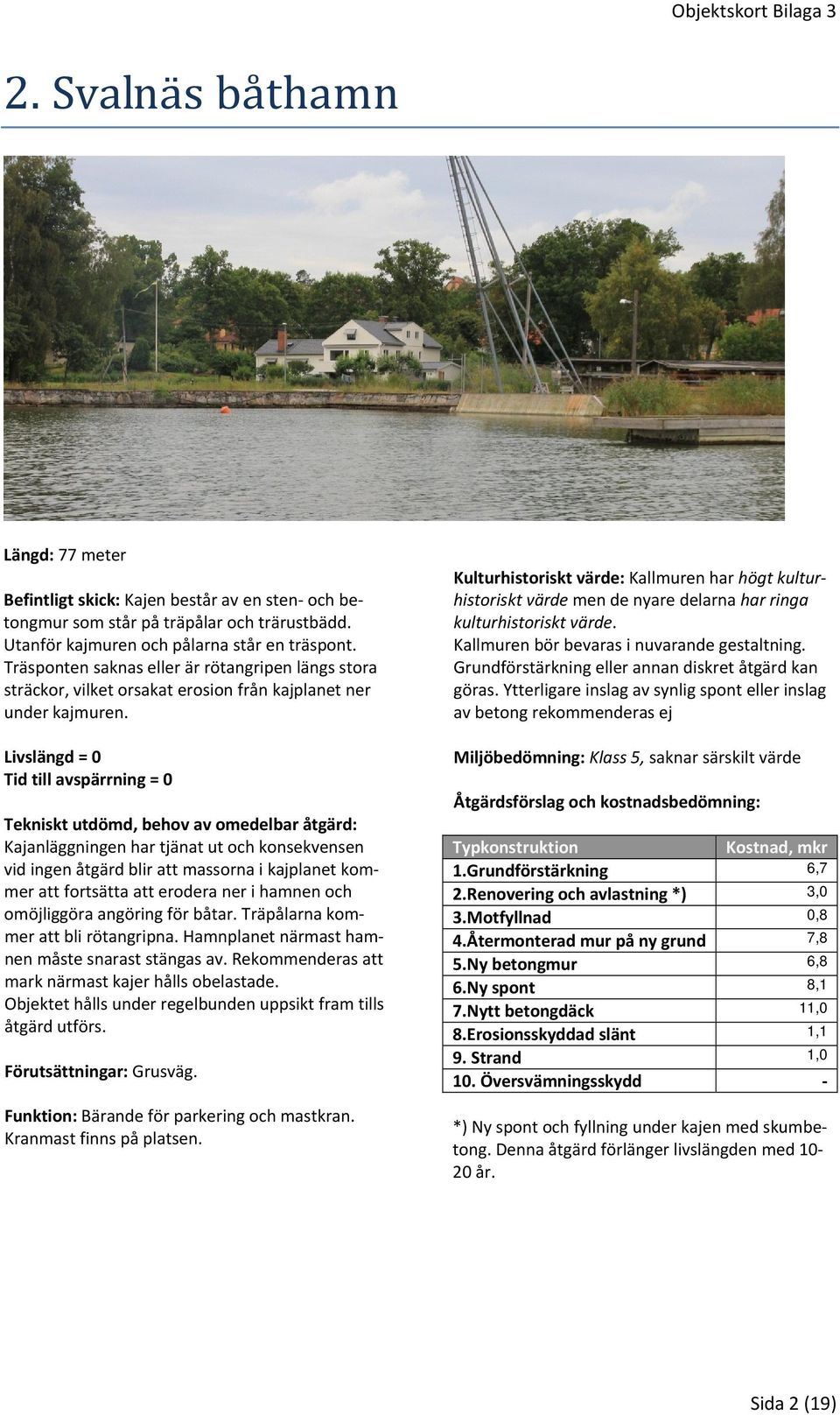 Tid till avspärrning = 0 Tekniskt utdömd, behov av omedelbar åtgärd: Kajanläggningen har tjänat ut och konsekvensen vid ingen åtgärd blir att massorna i kajplanet kommer att fortsätta att erodera ner
