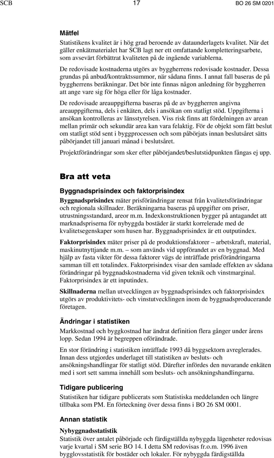 De redovisade kostnaderna utgörs av byggherrens redovisade kostnader. Dessa grundas på anbud/kontraktssummor, när sådana finns. I annat fall baseras de på byggherrens beräkningar.