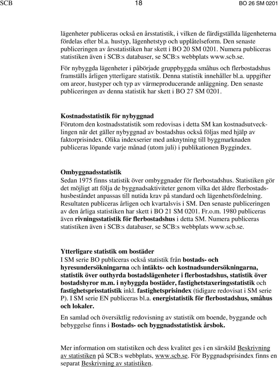 Denna statistik innehåller bl.a. uppgifter om areor, hustyper och typ av värmeproducerande anläggning. Den senaste publiceringen av denna statistik har skett i BO 27 SM 0201.