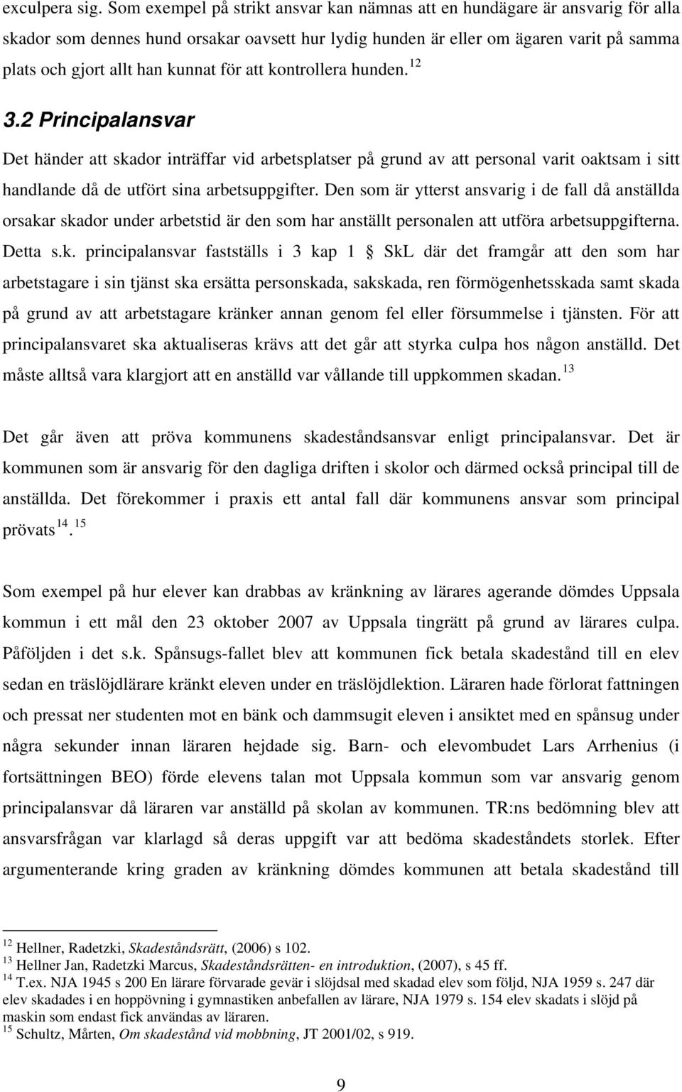 för att kontrollera hunden. 12 3.2 Principalansvar Det händer att skador inträffar vid arbetsplatser på grund av att personal varit oaktsam i sitt handlande då de utfört sina arbetsuppgifter.