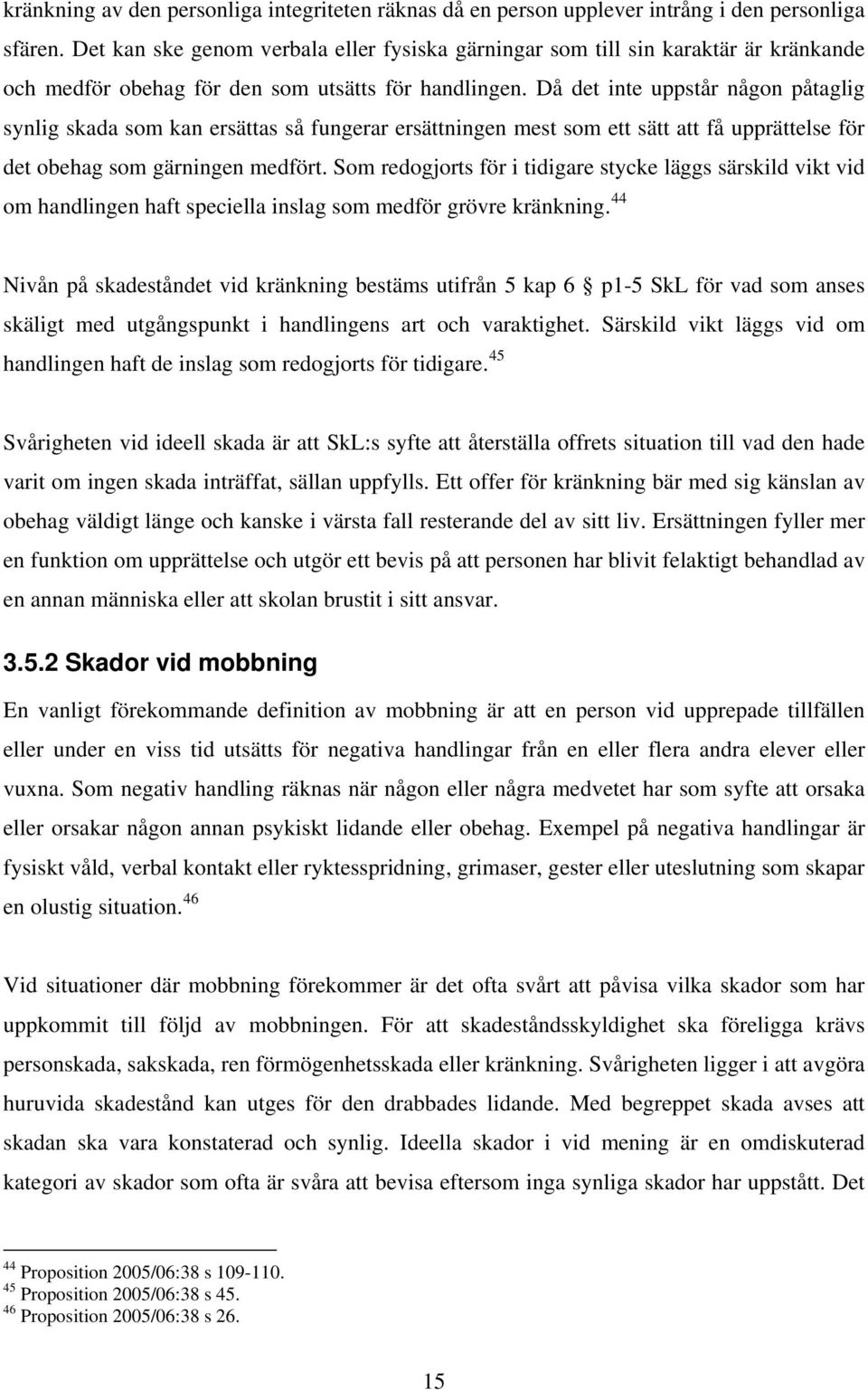 Då det inte uppstår någon påtaglig synlig skada som kan ersättas så fungerar ersättningen mest som ett sätt att få upprättelse för det obehag som gärningen medfört.