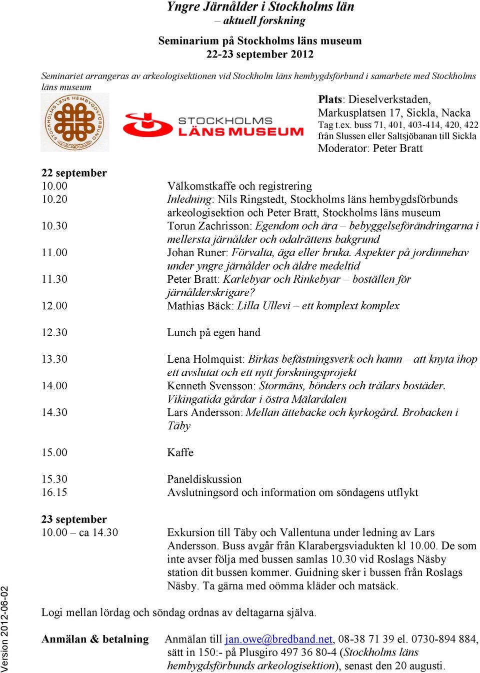 buss 71, 401, 403-414, 420, 422 från Slussen eller Saltsjöbanan till Sickla Moderator: Peter Bratt 22 september 10.00 Välkomstkaffe och registrering 10.