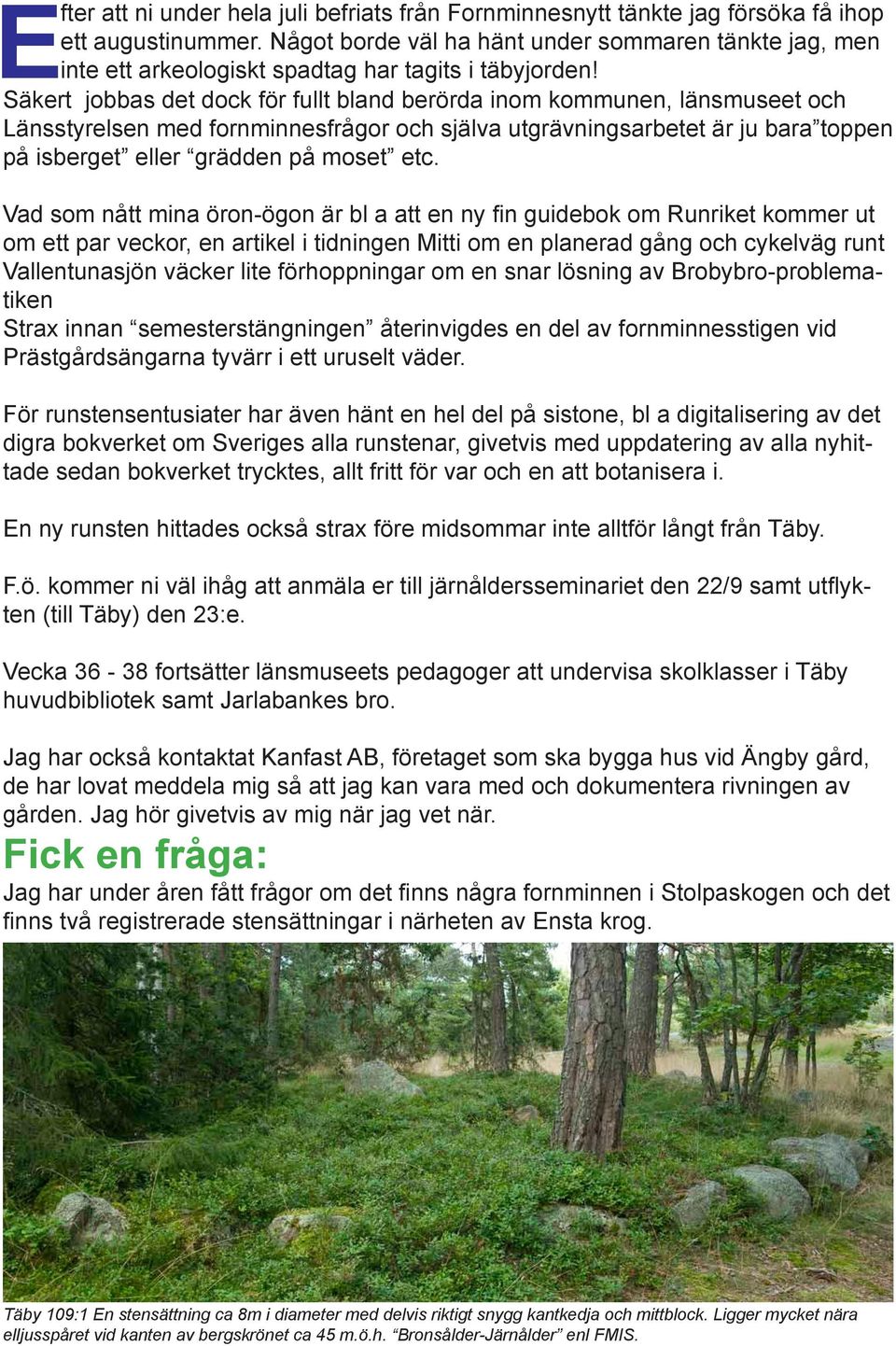 Säkert jobbas det dock för fullt bland berörda inom kommunen, länsmuseet och Länsstyrelsen med fornminnesfrågor och själva utgrävningsarbetet är ju bara toppen på isberget eller grädden på moset etc.
