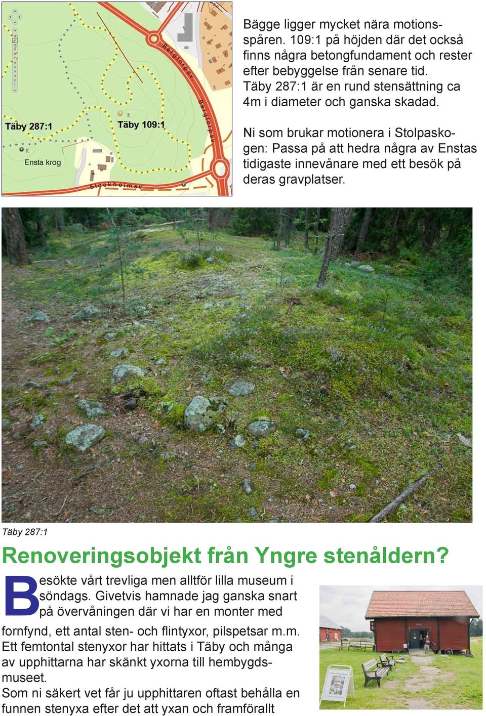 Ni som brukar motionera i Stolpaskogen: Passa på att hedra några av Enstas tidigaste innevånare med ett besök på deras gravplatser. Täby 287:1 Renoveringsobjekt från Yngre stenåldern?