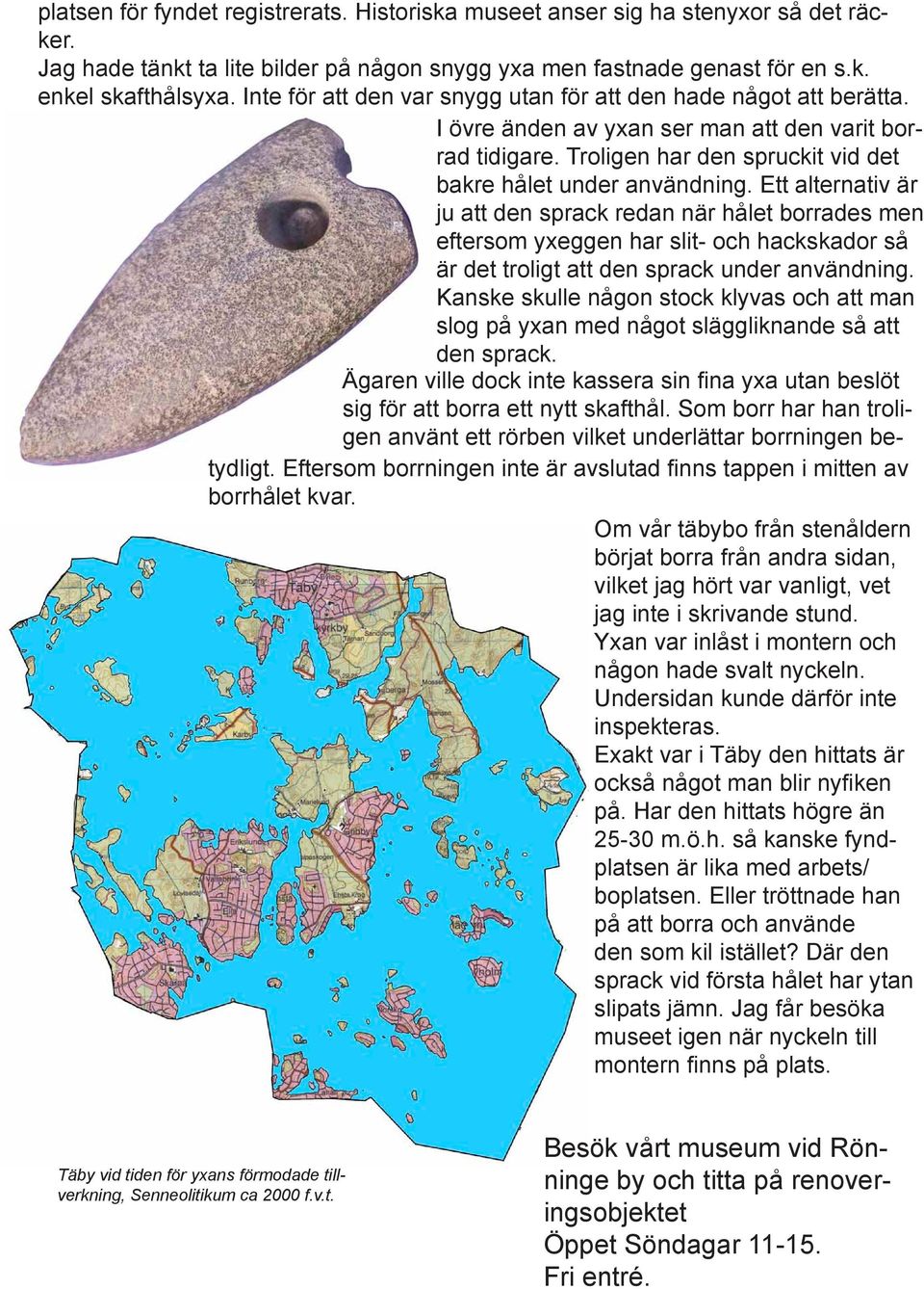 Ett alternativ är ju att den sprack redan när hålet borrades men eftersom yxeggen har slit- och hackskador så är det troligt att den sprack under användning.