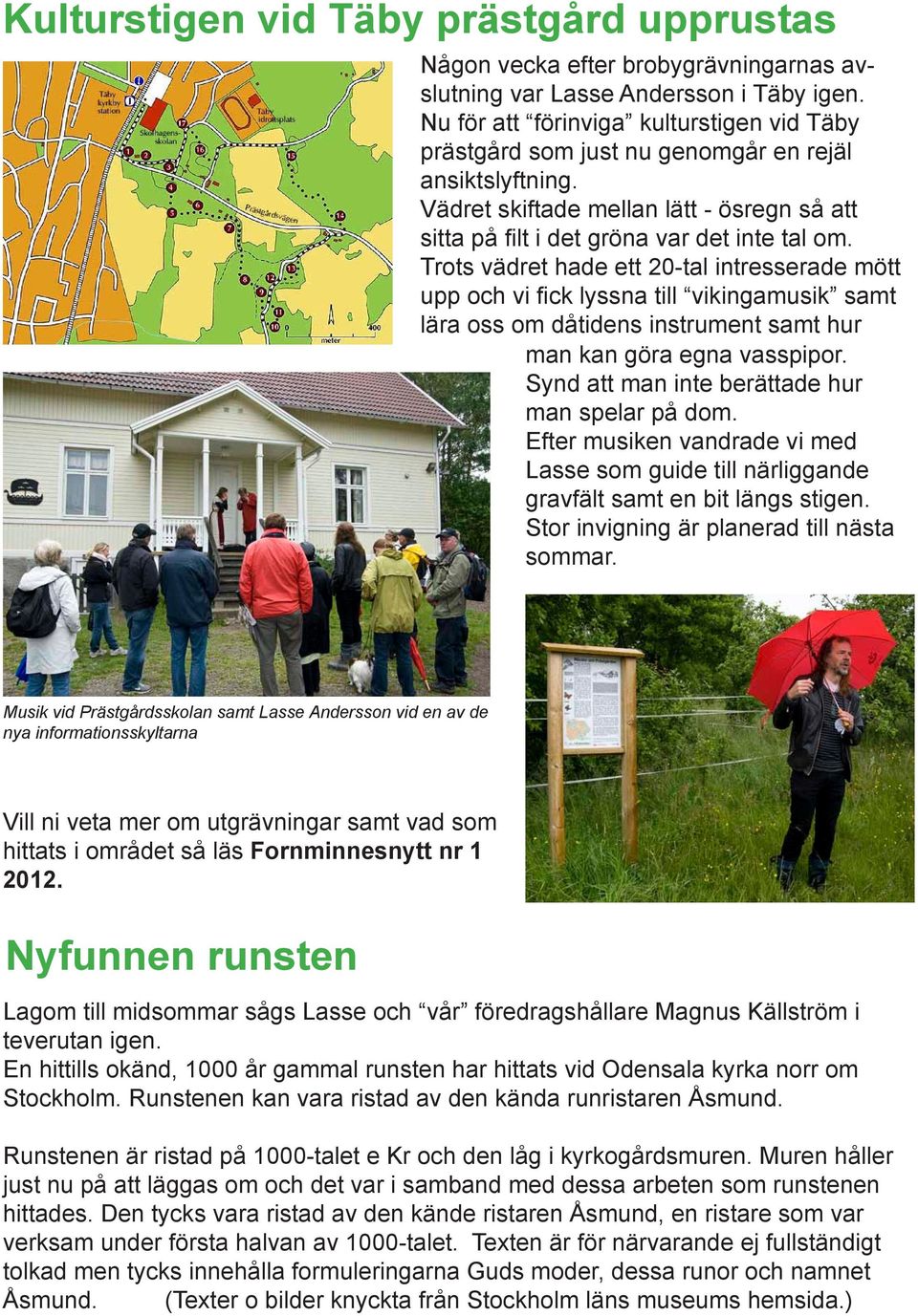 Trots vädret hade ett 20-tal intresserade mött upp och vi fick lyssna till vikingamusik samt lära oss om dåtidens instrument samt hur man kan göra egna vasspipor.