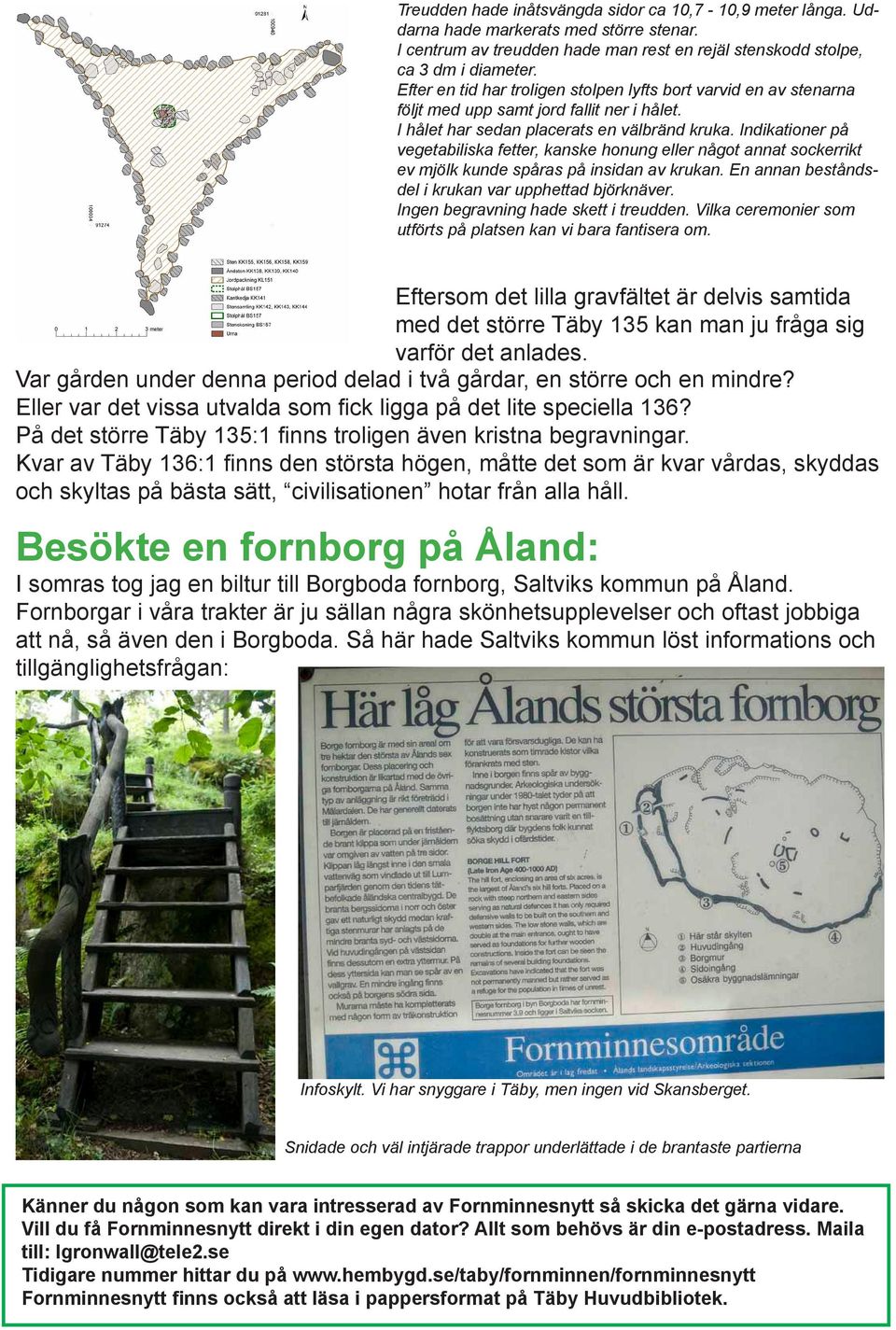 Indikationer på vegetabiliska fetter, kanske honung eller något annat sockerrikt ev mjölk kunde spåras på insidan av krukan. En annan beståndsdel i krukan var upphettad björknäver.