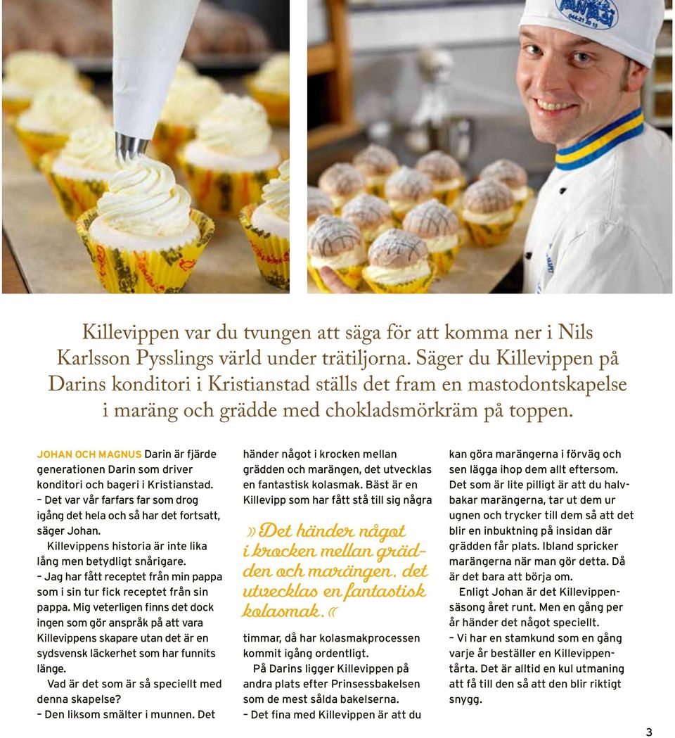 Johan och Magnus Darin är fjärde generationen Darin som driver konditori och bageri i Kristianstad. Det var vår farfars far som drog igång det hela och så har det fortsatt, säger Johan.