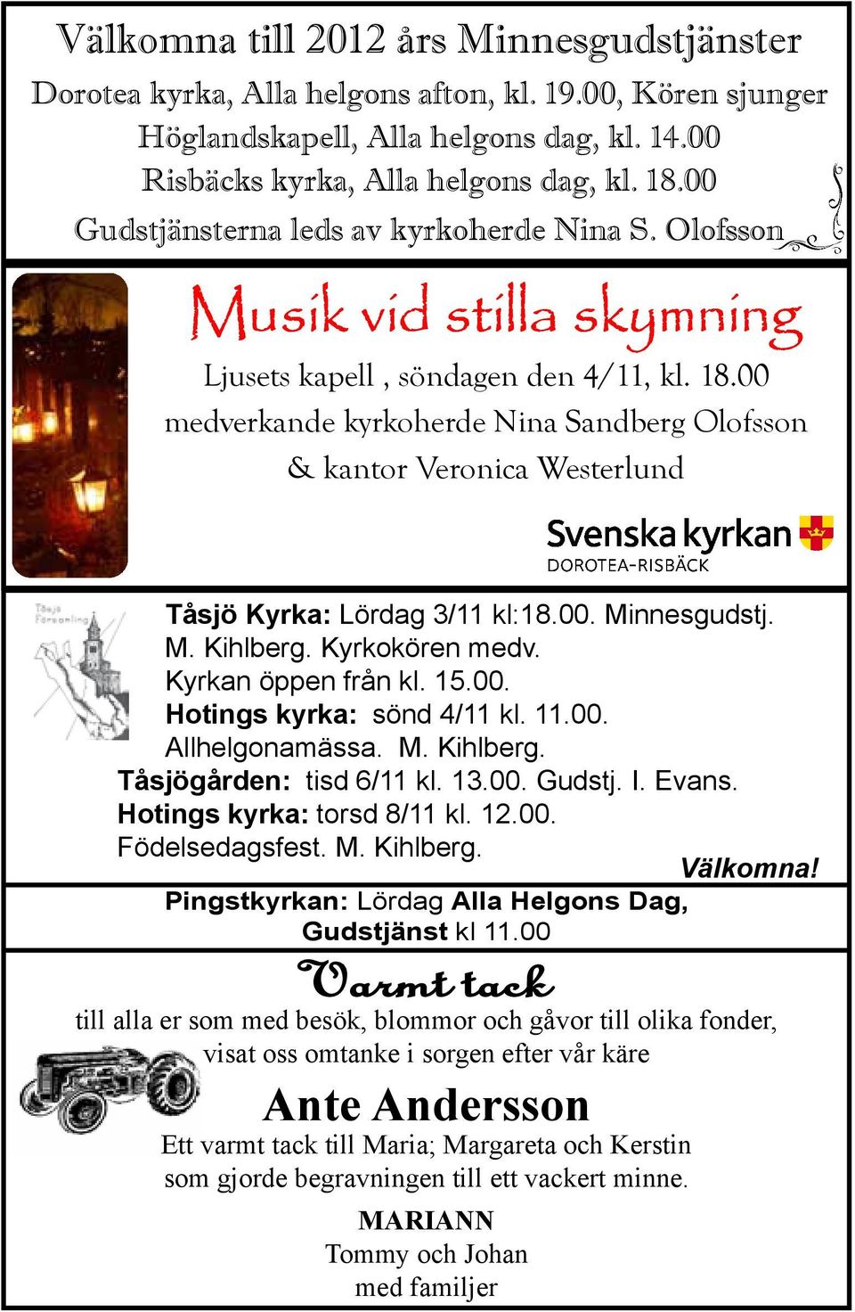 00 medverkande kyrkoherde Nina Sandberg Olofsson & kantor Veronica Westerlund Tåsjö Kyrka: Lördag 3/11 kl:18.00. Minnesgudstj. M. Kihlberg. Kyrkokören medv. Kyrkan öppen från kl. 15.00. Hotings kyrka: sönd 4/11 kl.