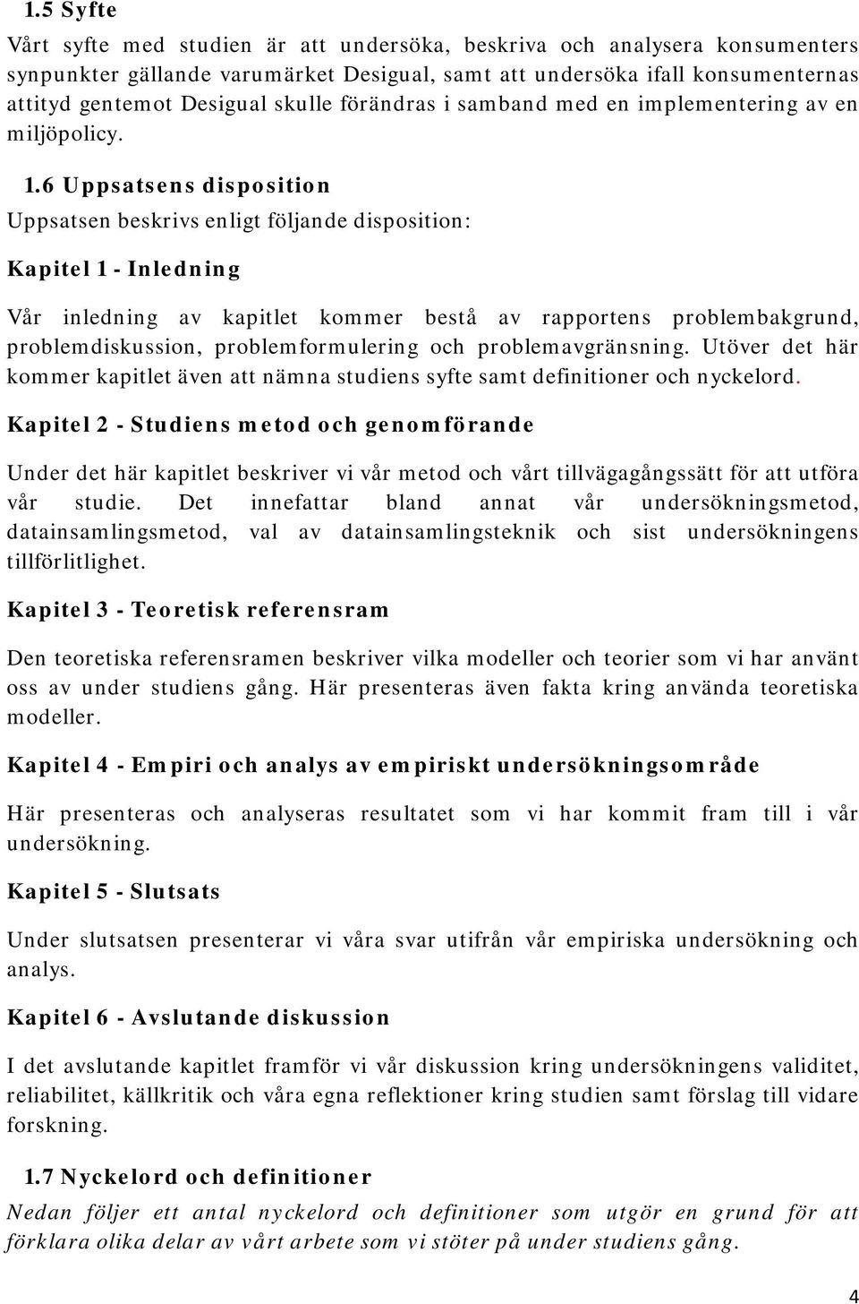 6 Uppsatsens disposition Uppsatsen beskrivs enligt följande disposition: Kapitel 1 - Inledning Vår inledning av kapitlet kommer bestå av rapportens problembakgrund, problemdiskussion,