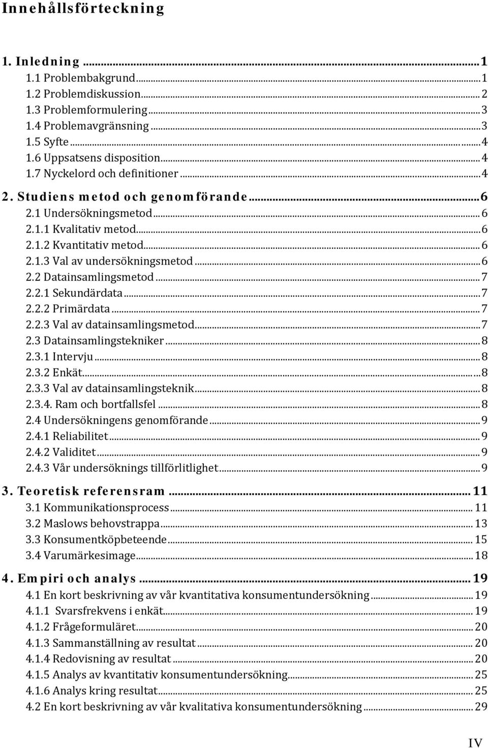 .. 7 2.2.2 Primärdata... 7 2.2.3 Val av datainsamlingsmetod... 7 2.3 Datainsamlingstekniker... 8 2.3.1 Intervju... 8 2.3.2 Enkät... 8 2.3.3 Val av datainsamlingsteknik... 8 2.3.4.