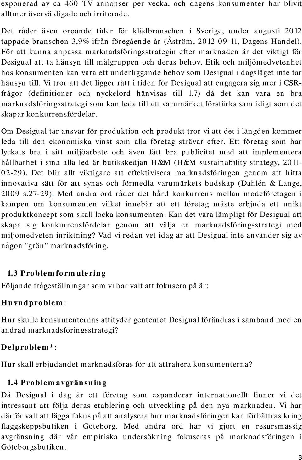 För att kunna anpassa marknadsföringsstrategin efter marknaden är det viktigt för Desigual att ta hänsyn till målgruppen och deras behov.