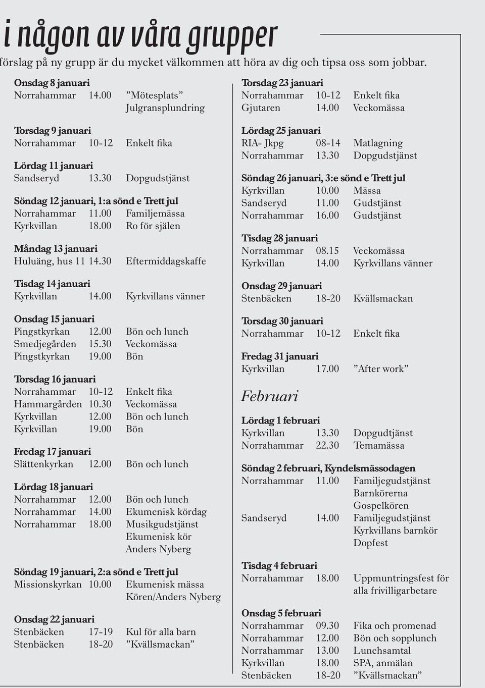 30 Dopgudstjänst Söndag 12 januari, 1:a sönd e Trett jul Norrahammar 11.00 Familjemässa Kyrkvillan 18.00 Ro för själen Måndag 13 januari Huluäng, hus 11 14.