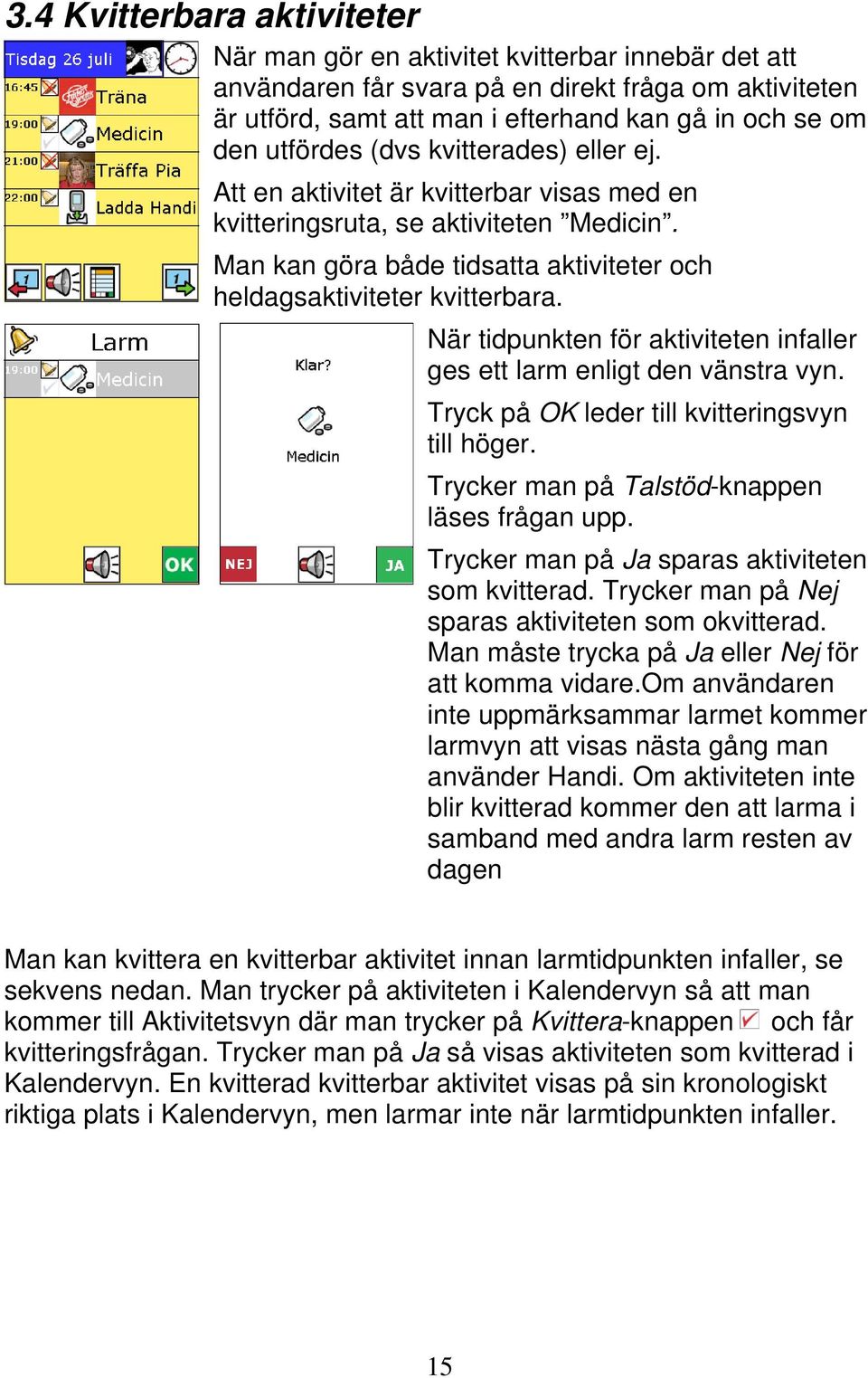 När tidpunkten för aktiviteten infaller ges ett larm enligt den vänstra vyn. Tryck på OK leder till kvitteringsvyn till höger. Trycker man på Talstöd-knappen läses frågan upp.