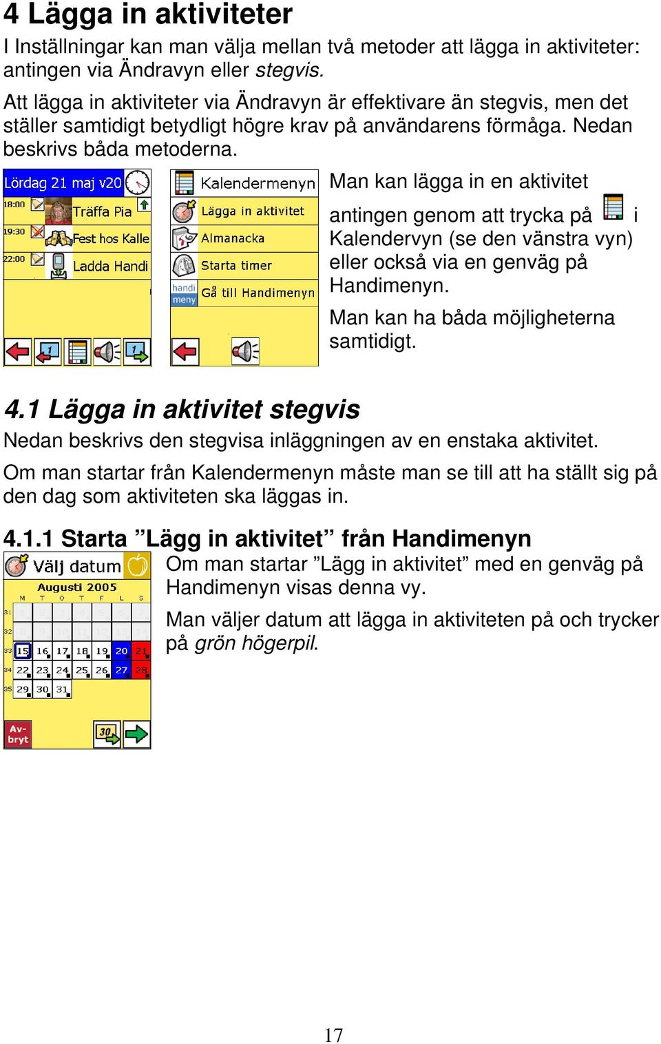 Man kan lägga in en aktivitet antingen genom att trycka på i Kalendervyn (se den vänstra vyn) eller också via en genväg på Handimenyn. Man kan ha båda möjligheterna samtidigt. 4.