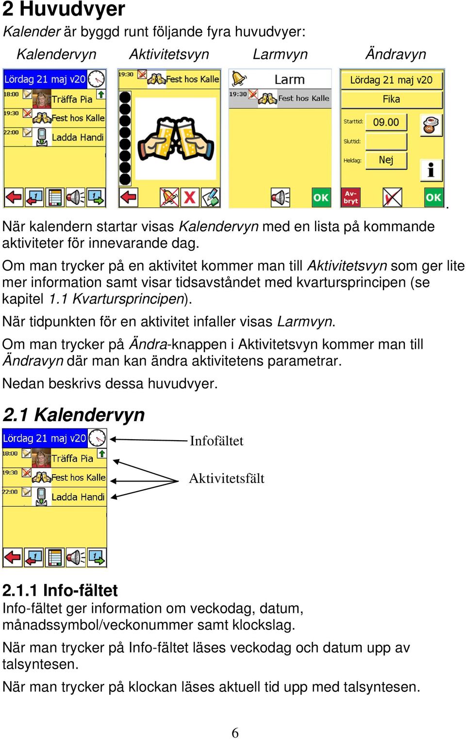 När tidpunkten för en aktivitet infaller visas Larmvyn. Om man trycker på Ändra-knappen i Aktivitetsvyn kommer man till Ändravyn där man kan ändra aktivitetens parametrar.