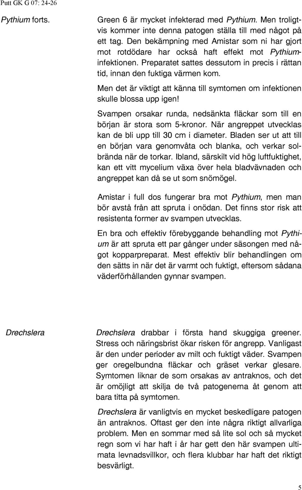 Men det är viktigt att känna till symtomen om infektionen skulle blossa upp igen! Svampen orsakar runda, nedsänkta fläckar som till en början är stora som 5-kronor.