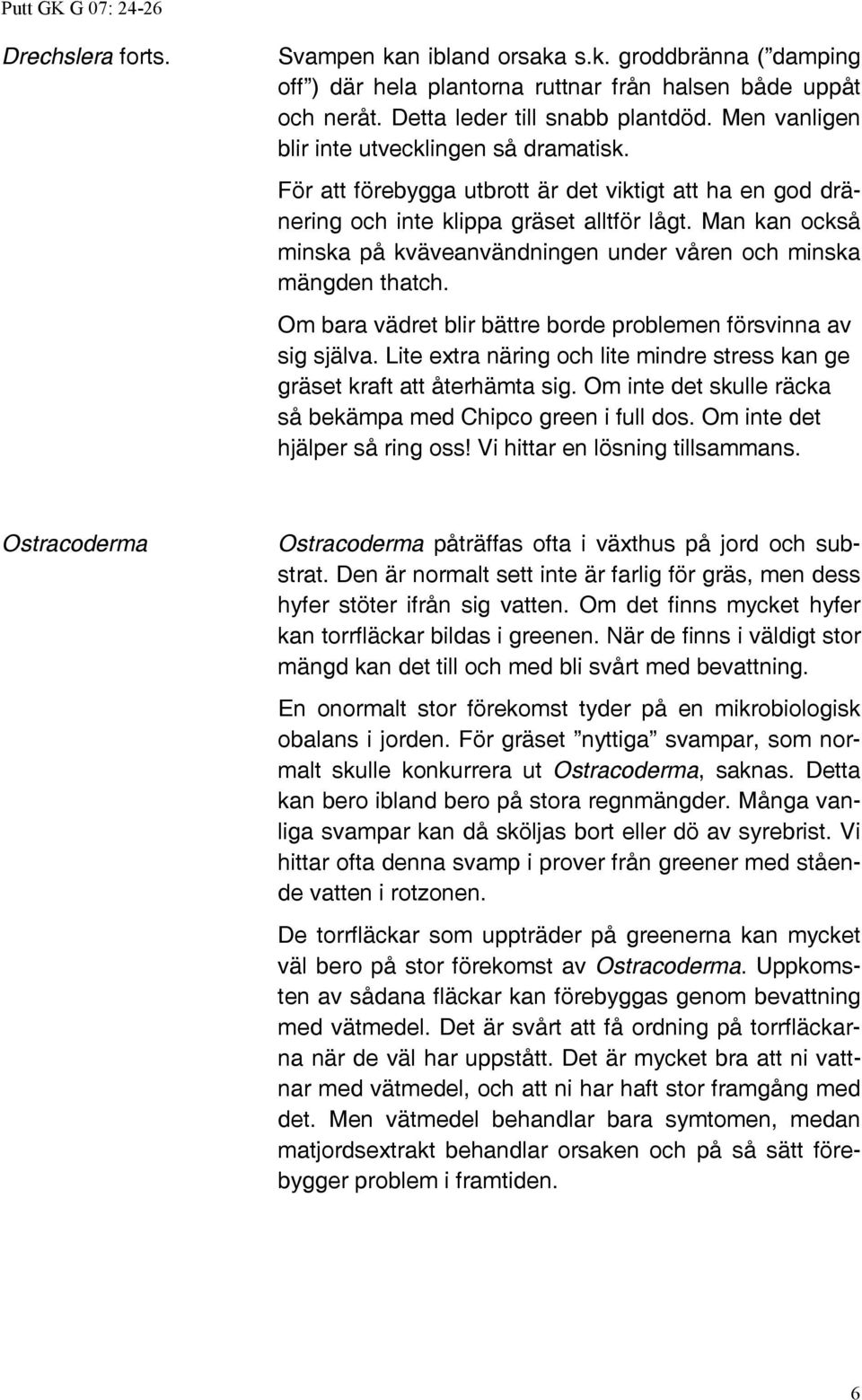 Man kan också minska på kväveanvändningen under våren och minska mängden thatch. Om bara vädret blir bättre borde problemen försvinna av sig själva.