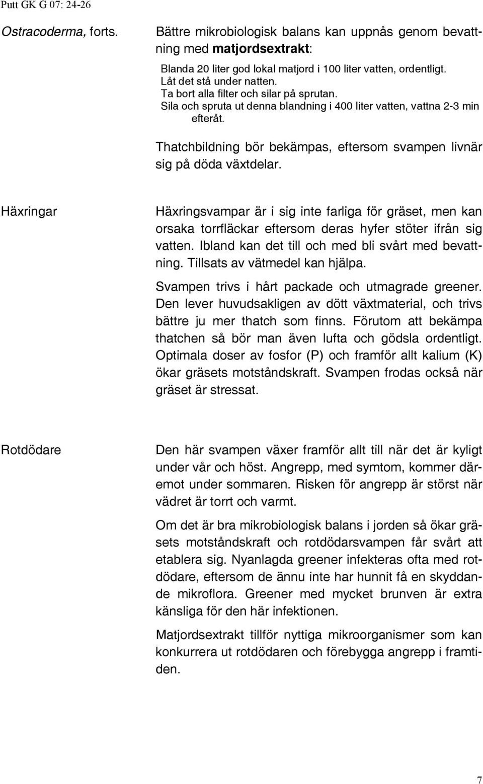 Häxringar Häxringsvampar är i sig inte farliga för gräset, men kan orsaka torrfläckar eftersom deras hyfer stöter ifrån sig vatten. Ibland kan det till och med bli svårt med bevattning.