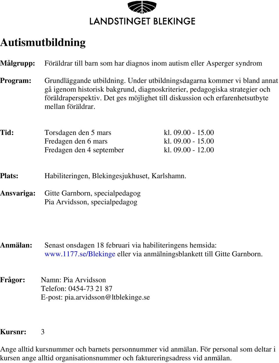 Det ges möjlighet till diskussion och erfarenhetsutbyte mellan föräldrar. Tid: Torsdagen den 5 mars kl. 09.00-15.00 Fredagen den 6 mars kl. 09.00-15.00 Fredagen den 4 september kl. 09.00-12.