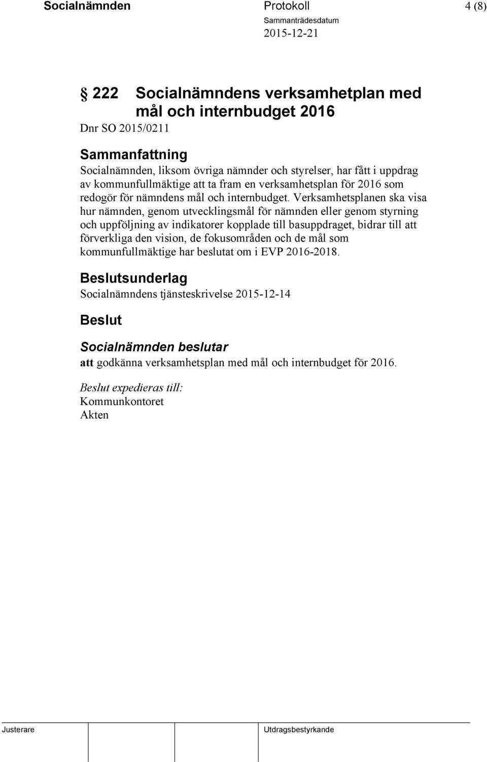 Verksamhetsplanen ska visa hur nämnden, genom utvecklingsmål för nämnden eller genom styrning och uppföljning av indikatorer kopplade till basuppdraget, bidrar till att förverkliga den vision,