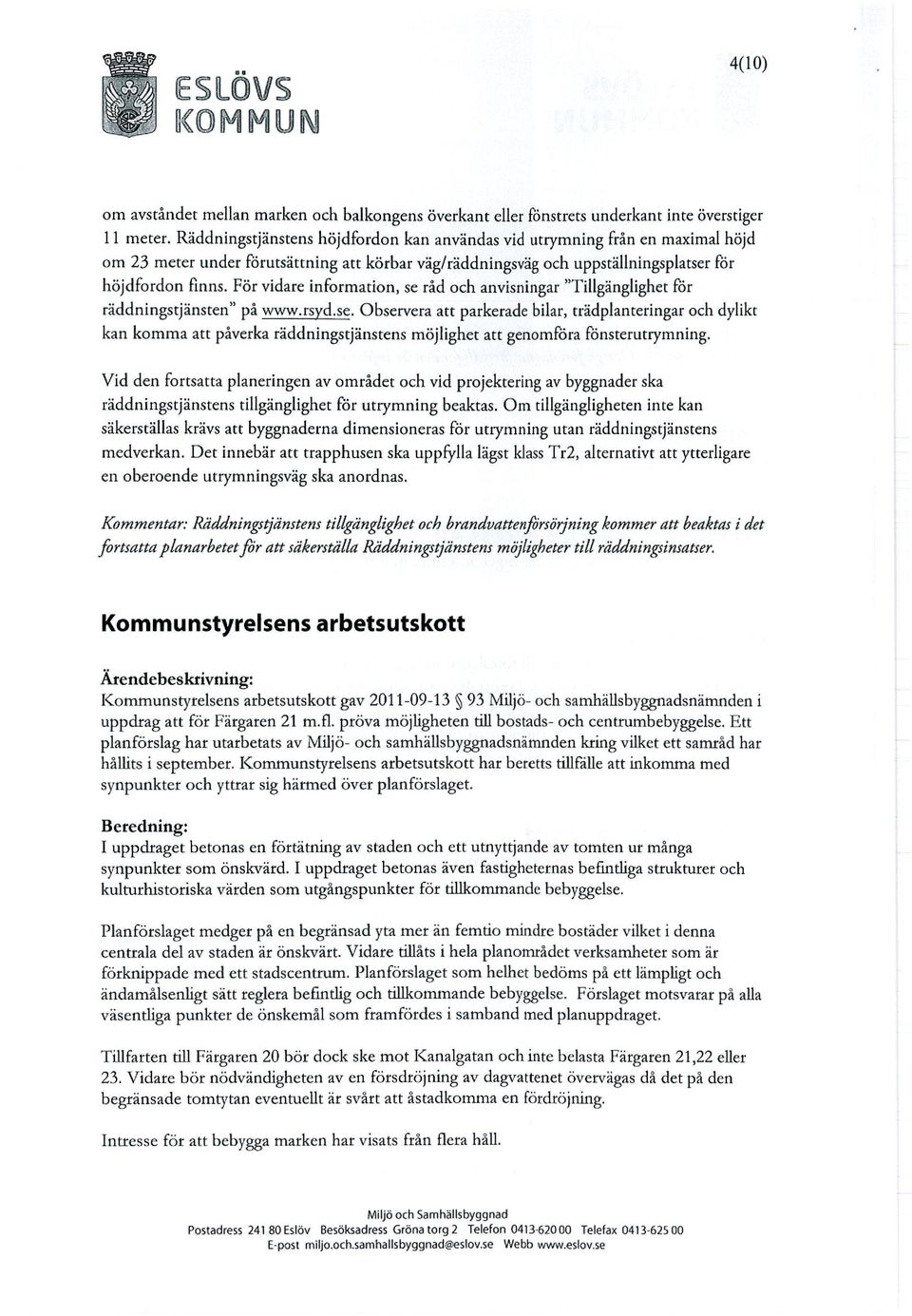 För vidare information, se råd och anvisningar "Tillgänglighet för räddningstjänsten" på www.rsyd.se. Observera att parkerade bilar, trädplanteringar och dylikt kan komma att påverka räddningstjänstens möjlighet att genomföra fönsterutrymning.