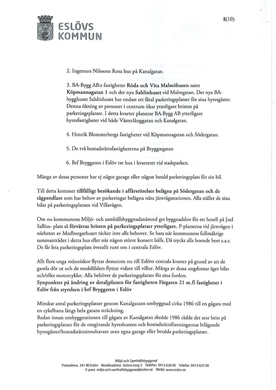 I detta kvarter planerar BA-Bygg AB ytterligare hyresfastigheter vid både Västerlånggatan och Kanalgatan. 4. Henrik Blomsterbergs fastigheter vid Köpmannagatan och Södergatan. 5.