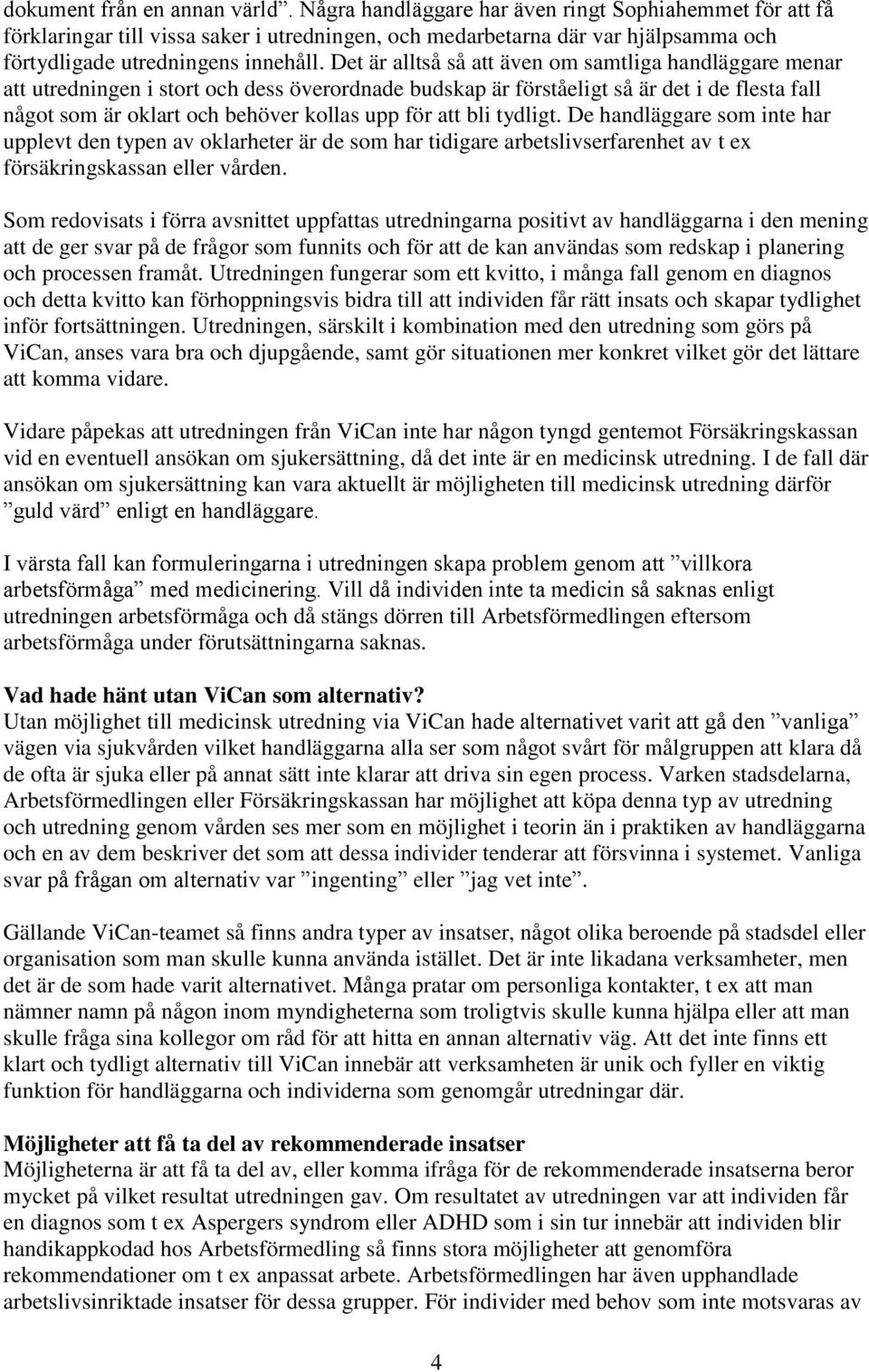 Det är alltså så att även om samtliga handläggare menar att utredningen i stort och dess överordnade budskap är förståeligt så är det i de flesta fall något som är oklart och behöver kollas upp för