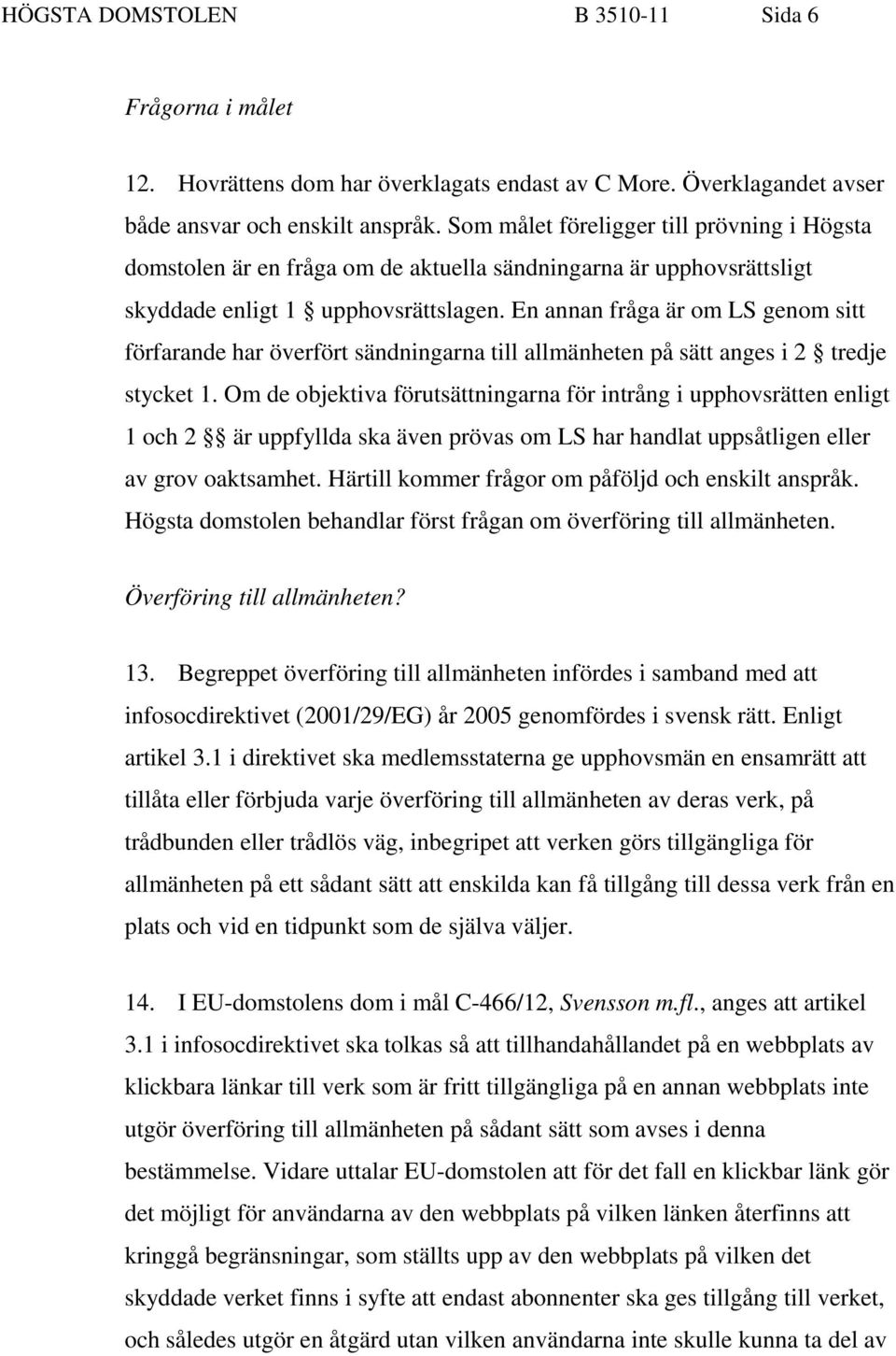 En annan fråga är om LS genom sitt förfarande har överfört sändningarna till allmänheten på sätt anges i 2 tredje stycket 1.