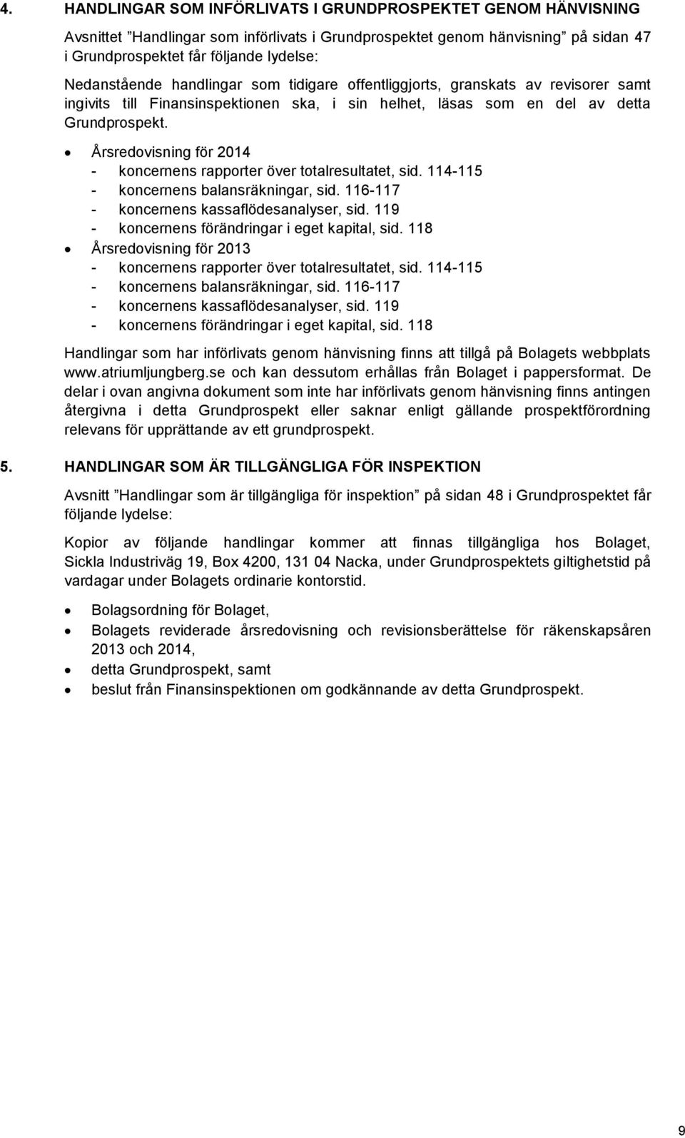 Årsredovisning för 2014 - koncernens rapporter över totalresultatet, sid. 114-115 - koncernens balansräkningar, sid. 116-117 - koncernens kassaflödesanalyser, sid.