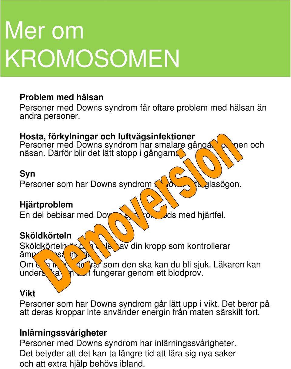 Syn Personer som har Downs syndrom behöver ofta glasögon. Hjärtproblem En del bebisar med Downs syndrom föds med hjärtfel.