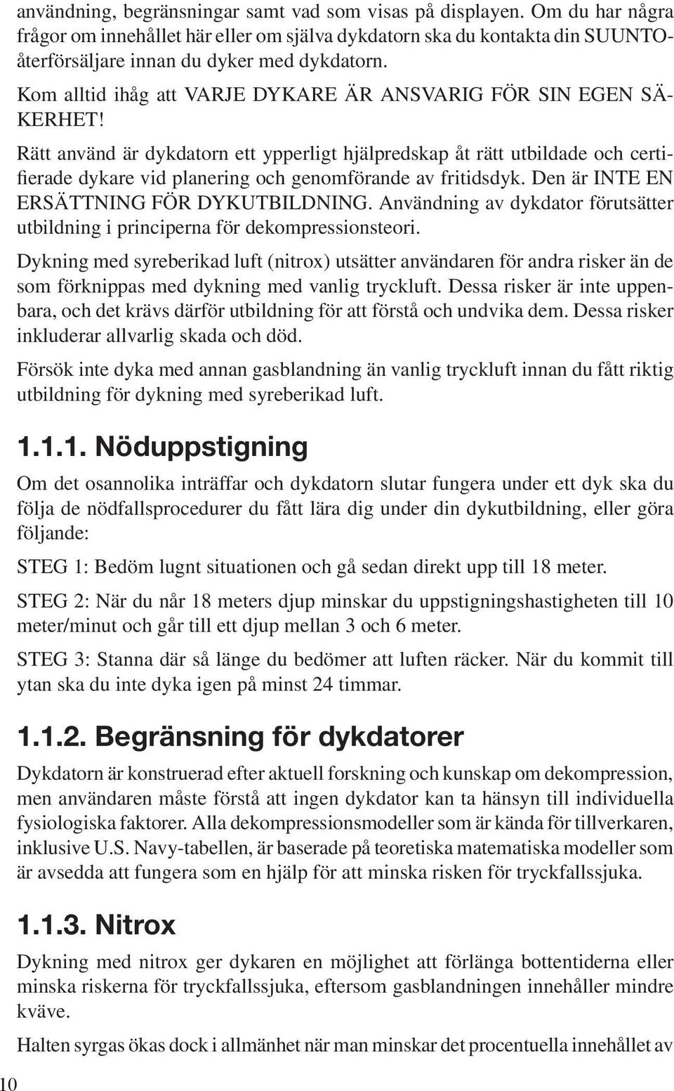 Rätt använd är dykdatorn ett ypperligt hjälpredskap åt rätt utbildade och certifierade dykare vid planering och genomförande av fritidsdyk. Den är INTE EN ERSÄTTNING FÖR DYKUTBILDNING.