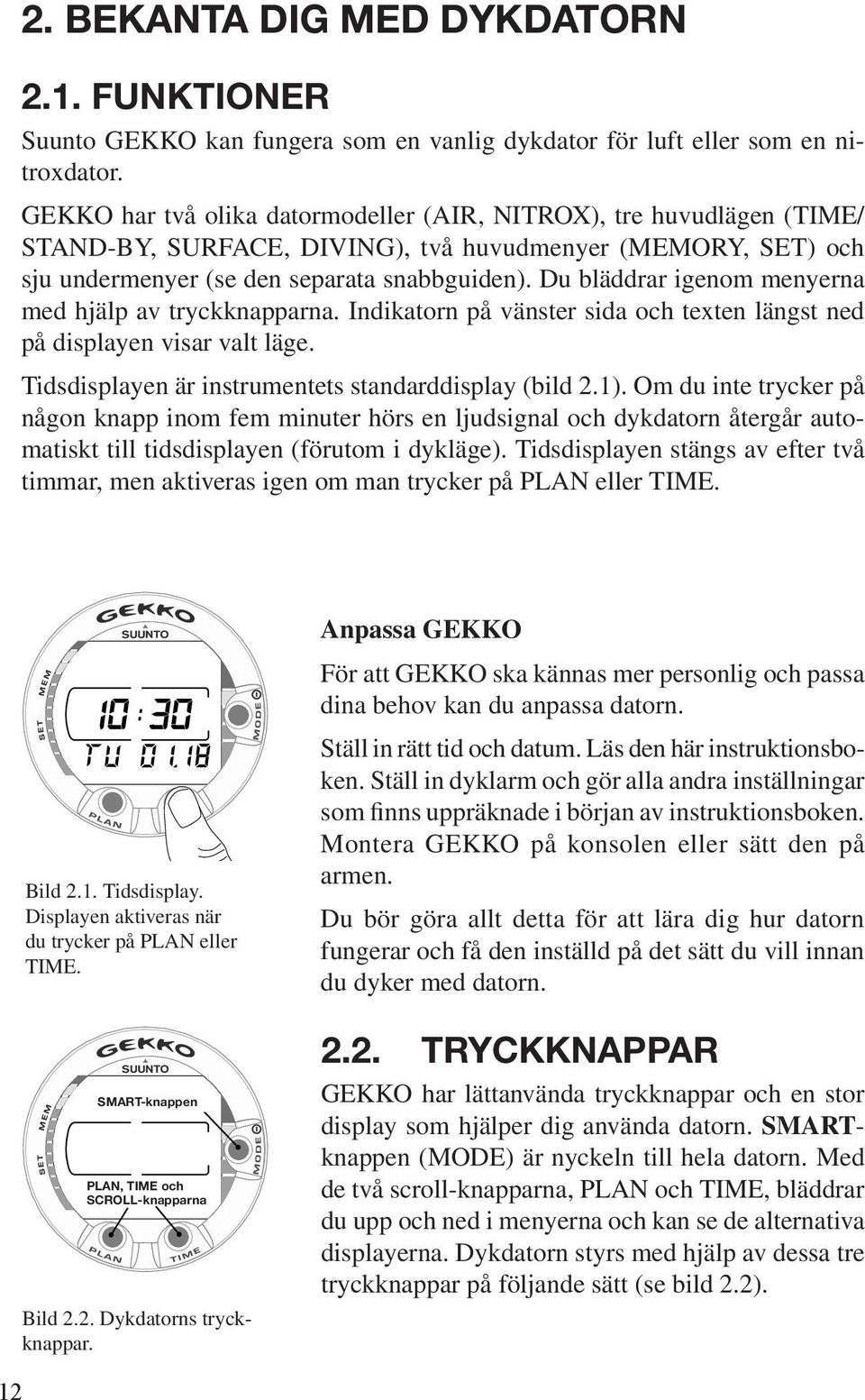 Du bläddrar igenom menyerna med hjälp av tryckknapparna. Indikatorn på vänster sida och texten längst ned på displayen visar valt läge. Tidsdisplayen är instrumentets standarddisplay (bild 2.1).