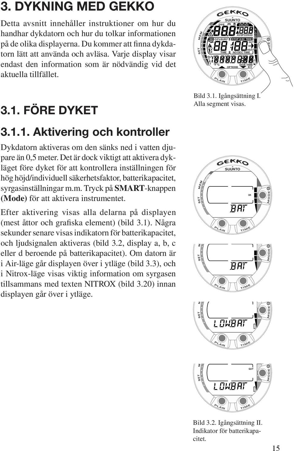 FÖRE DYKET 3.1.1. Aktivering och kontroller Dykdatorn aktiveras om den sänks ned i vatten djupare än 0,5 meter.