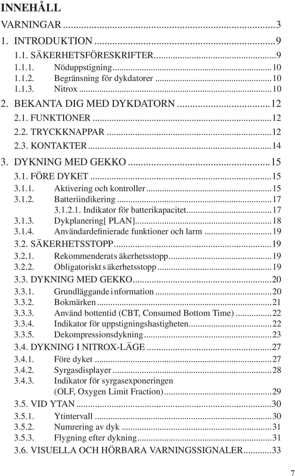 ..17 3.1.3. Dykplanering [ PLAN]...18 3.1.4. Användardefinierade funktioner och larm...19 3.2. SÄKERHETSSTOPP...19 3.2.1. Rekommenderat s äkerhetsstopp...19 3.2.2. Obligatoriskt säkerhetsstopp...19 3.3. DYKNING MED GEKKO.