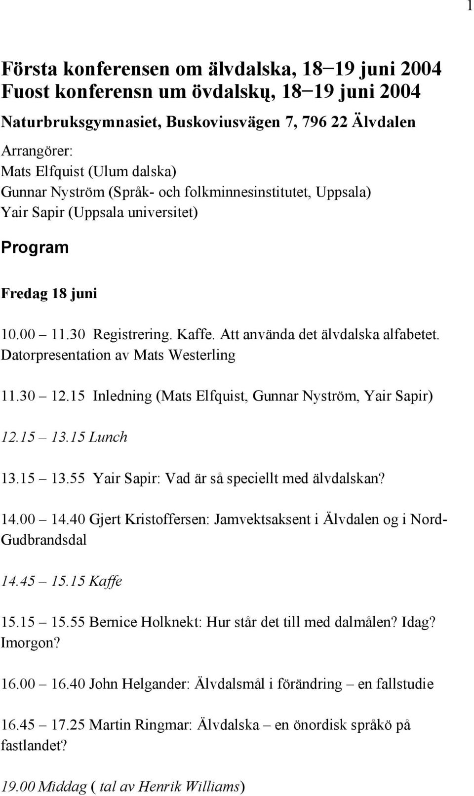 Datorpresentation av Mats Westerling 11.30 12.15 Inledning (Mats Elfquist, Gunnar Nyström, Yair Sapir) 12.15 13.15 Lunch 13.15 13.55 Yair Sapir: Vad är så speciellt med älvdalskan? 14.00 14.