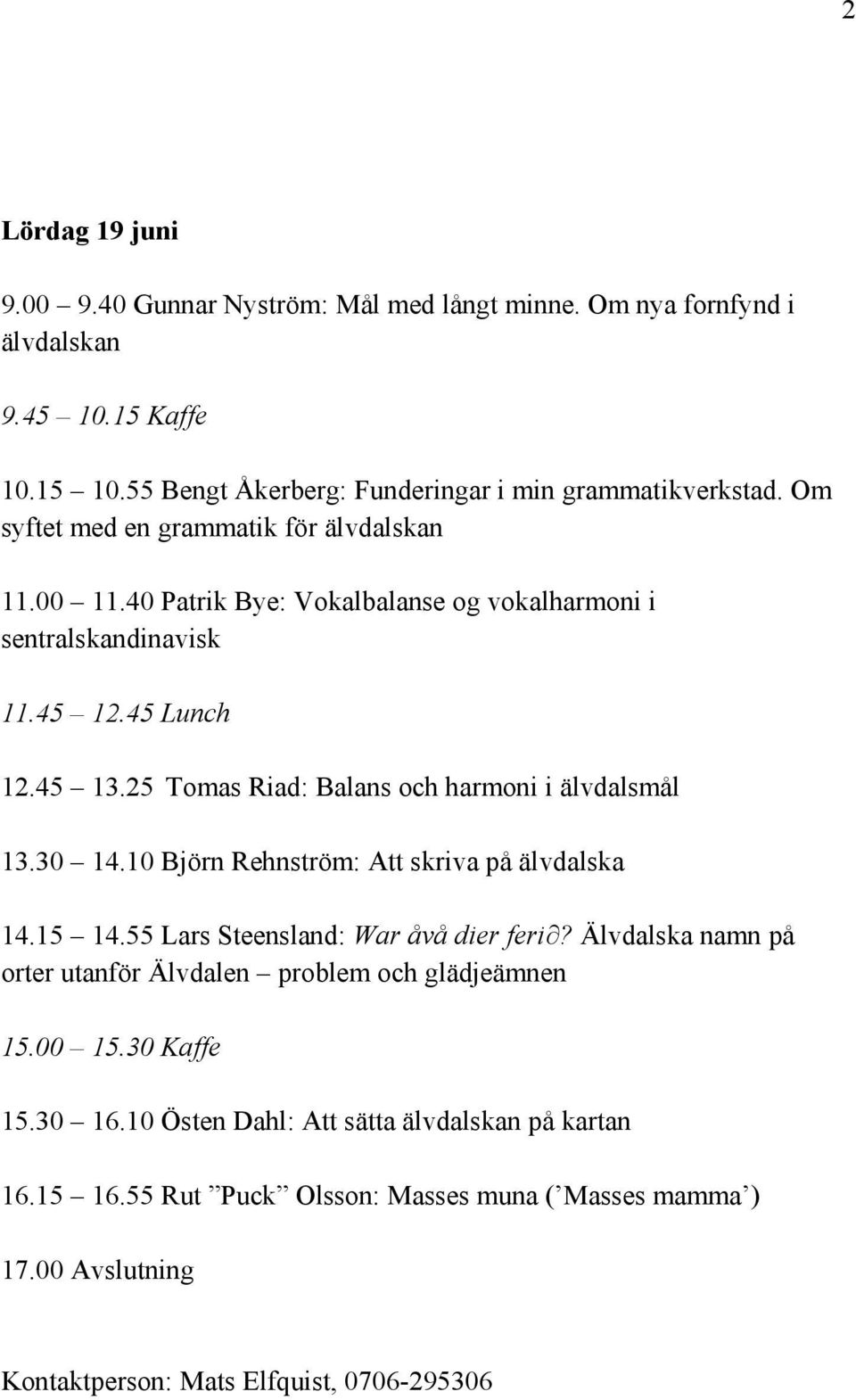 25 Tomas Riad: Balans och harmoni i älvdalsmål 13.30 14.10 Björn Rehnström: Att skriva på älvdalska 14.15 14.55 Lars Steensland: War åvå dier feri?