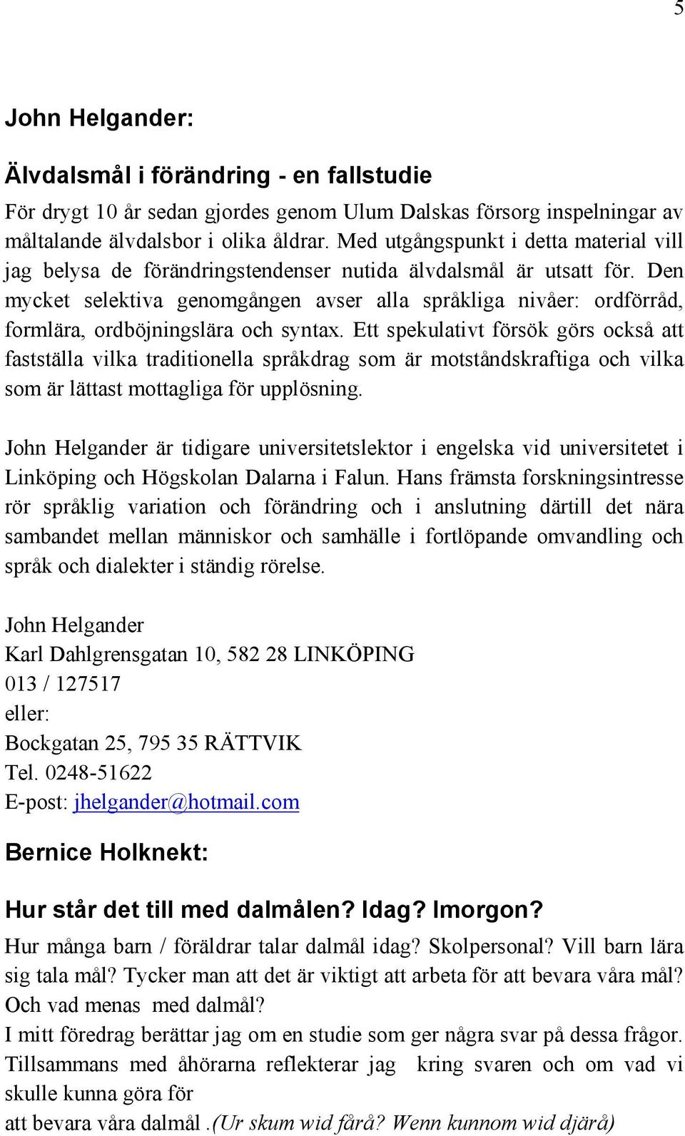 Den mycket selektiva genomgången avser alla språkliga nivåer: ordförråd, formlära, ordböjningslära och syntax.