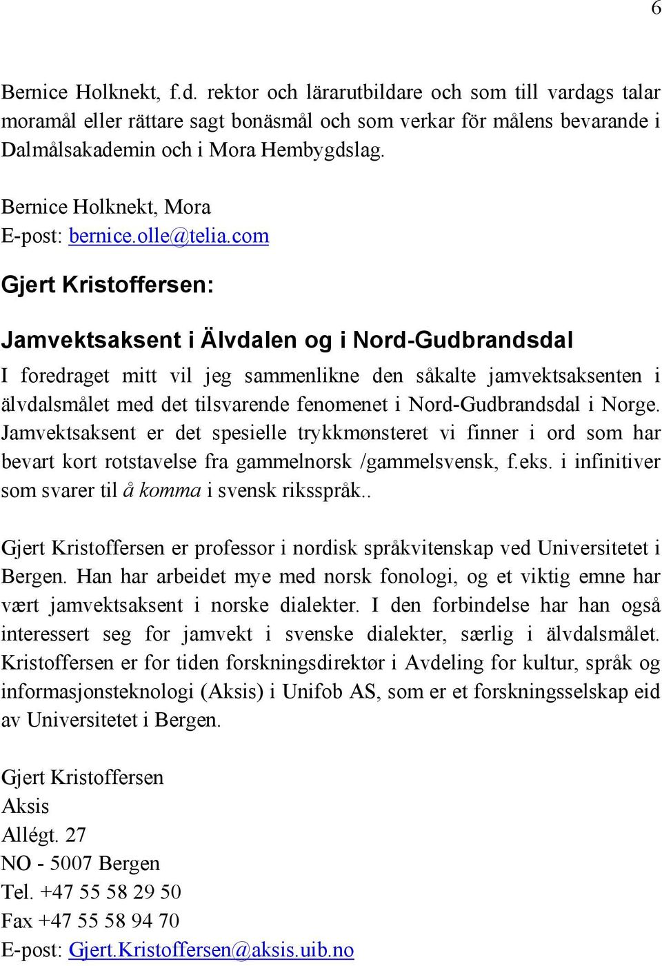 com Gjert Kristoffersen: Jamvektsaksent i Älvdalen og i Nord-Gudbrandsdal I foredraget mitt vil jeg sammenlikne den såkalte jamvektsaksenten i älvdalsmålet med det tilsvarende fenomenet i