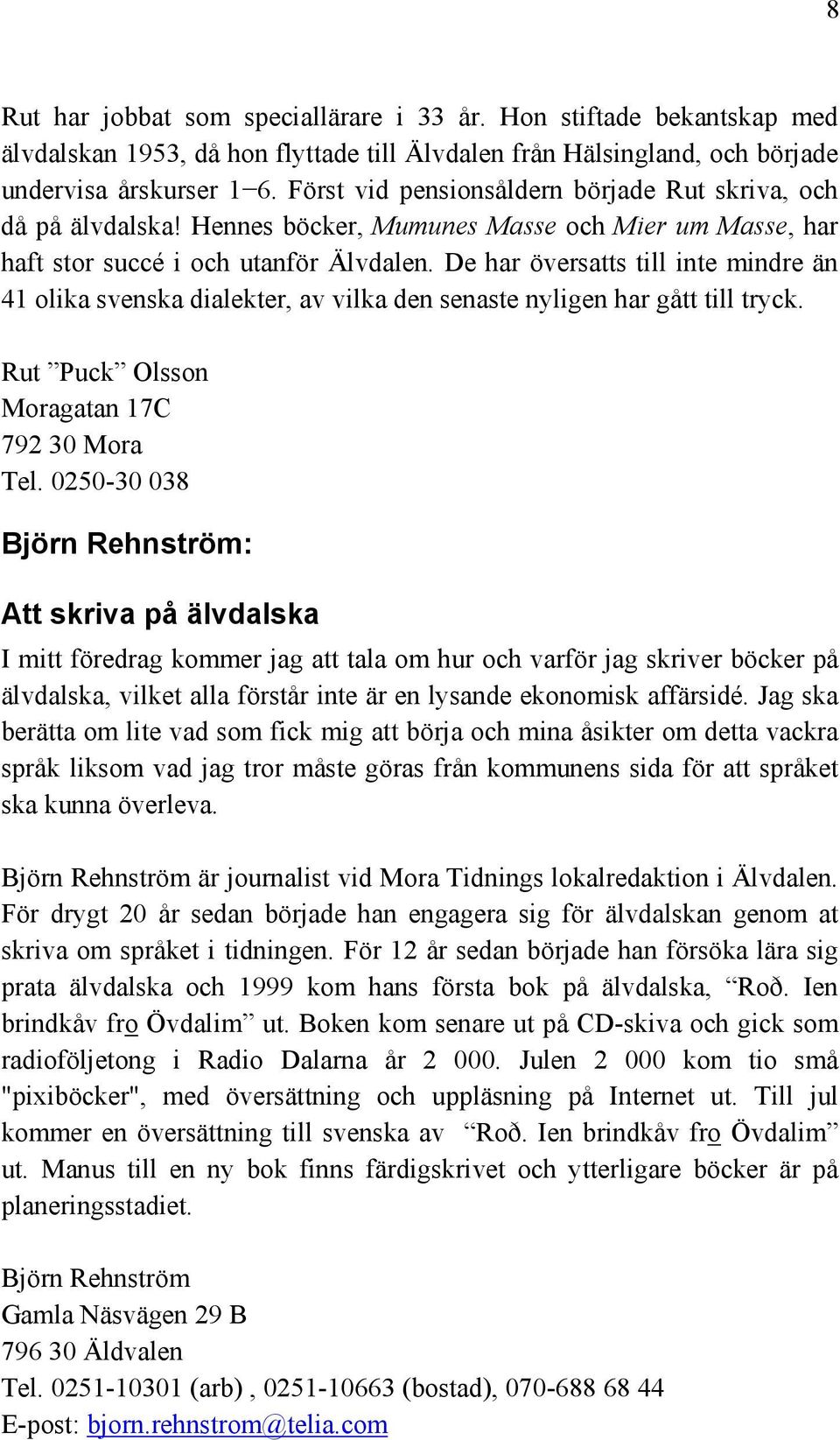 De har översatts till inte mindre än 41 olika svenska dialekter, av vilka den senaste nyligen har gått till tryck. Rut Puck Olsson Moragatan 17C 792 30 Mora Tel.