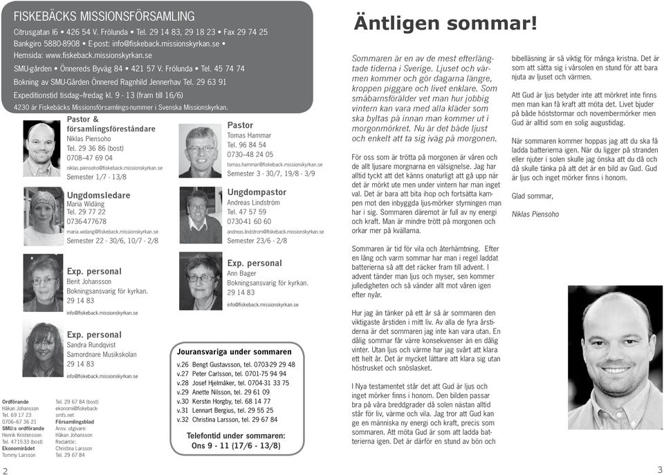 9-13 (fram till 16/6) 4230 är Fiskebäcks Missionsförsamlings-nummer i Svenska Missionskyrkan. Ordförande Håkan Johansson Tel. 69 17 23 0706 67 36 21 SMU:s ordförande Henrik Kristensson Tel.