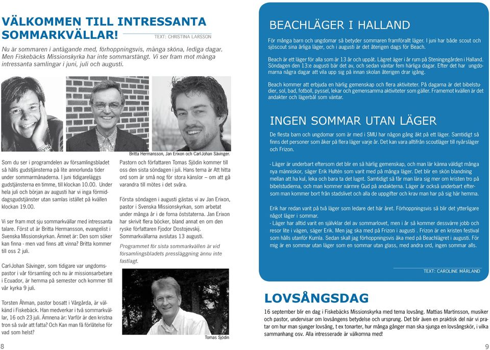 I juni har både scout och sjöscout sina årliga läger, och i augusti är det återigen dags för Beach. Beach är ett läger för alla som är 13 år och uppåt.