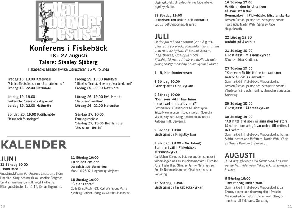Andreas Lindström. Björn Lindblad. Sång och musik av Josefine Bergman, Sandra Hermansson m.fl. Inget kyrkkaffe. Efter gudstjänsten kl. 11:15, församlingsmöte. Fredag 25, 19.