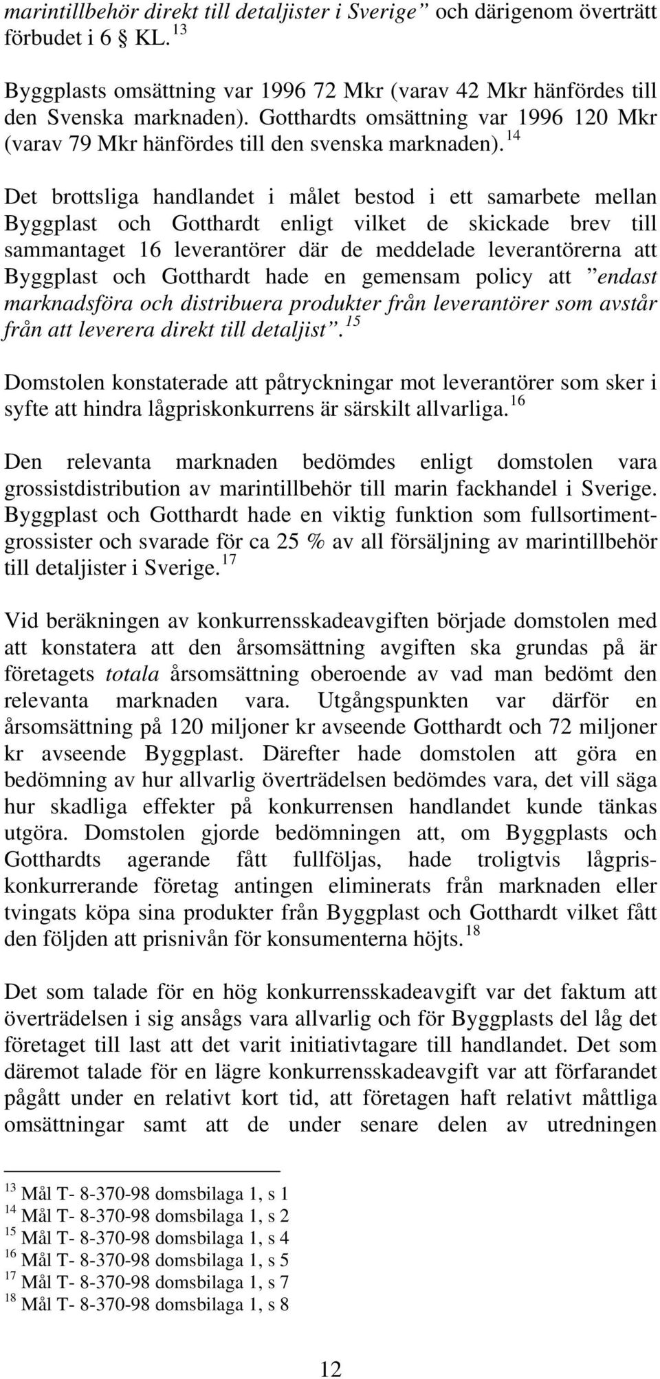 14 Det brottsliga handlandet i målet bestod i ett samarbete mellan Byggplast och Gotthardt enligt vilket de skickade brev till sammantaget 16 leverantörer där de meddelade leverantörerna att
